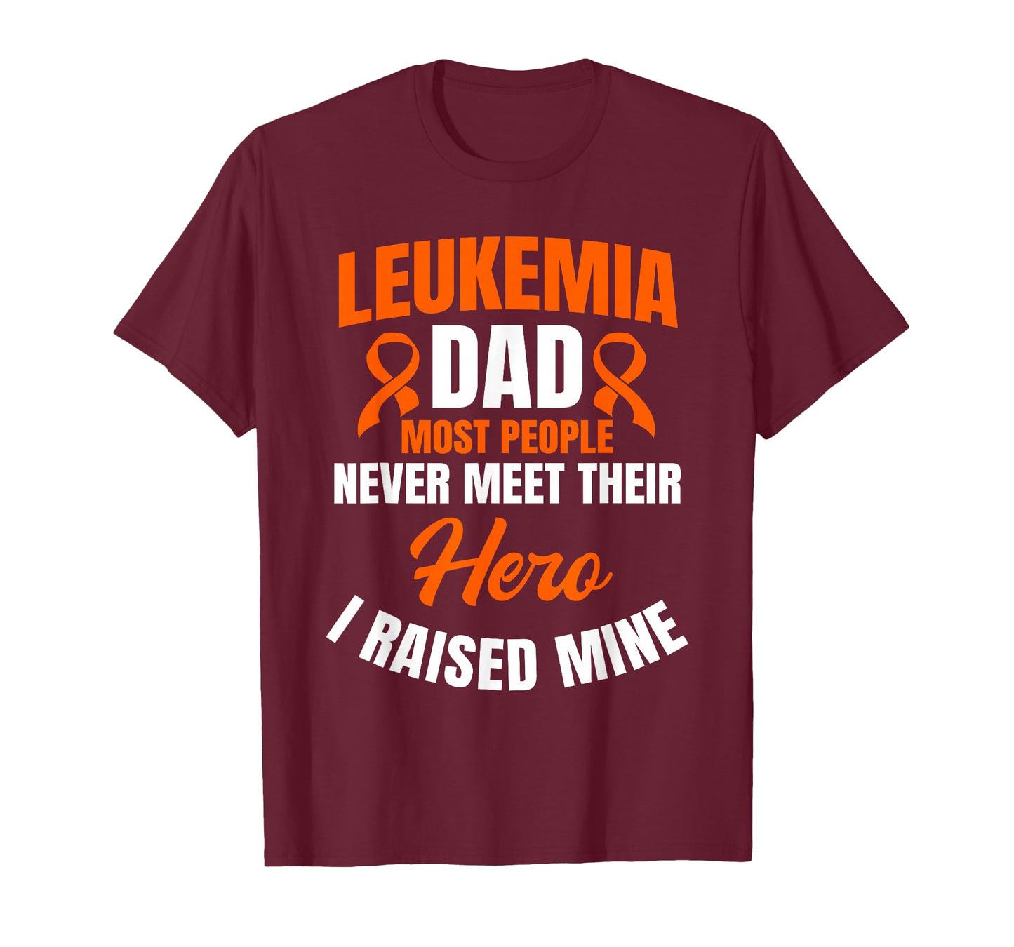 Leukemia Dad Most People Never Meet Their Hero I Raised Mine T-Shirt