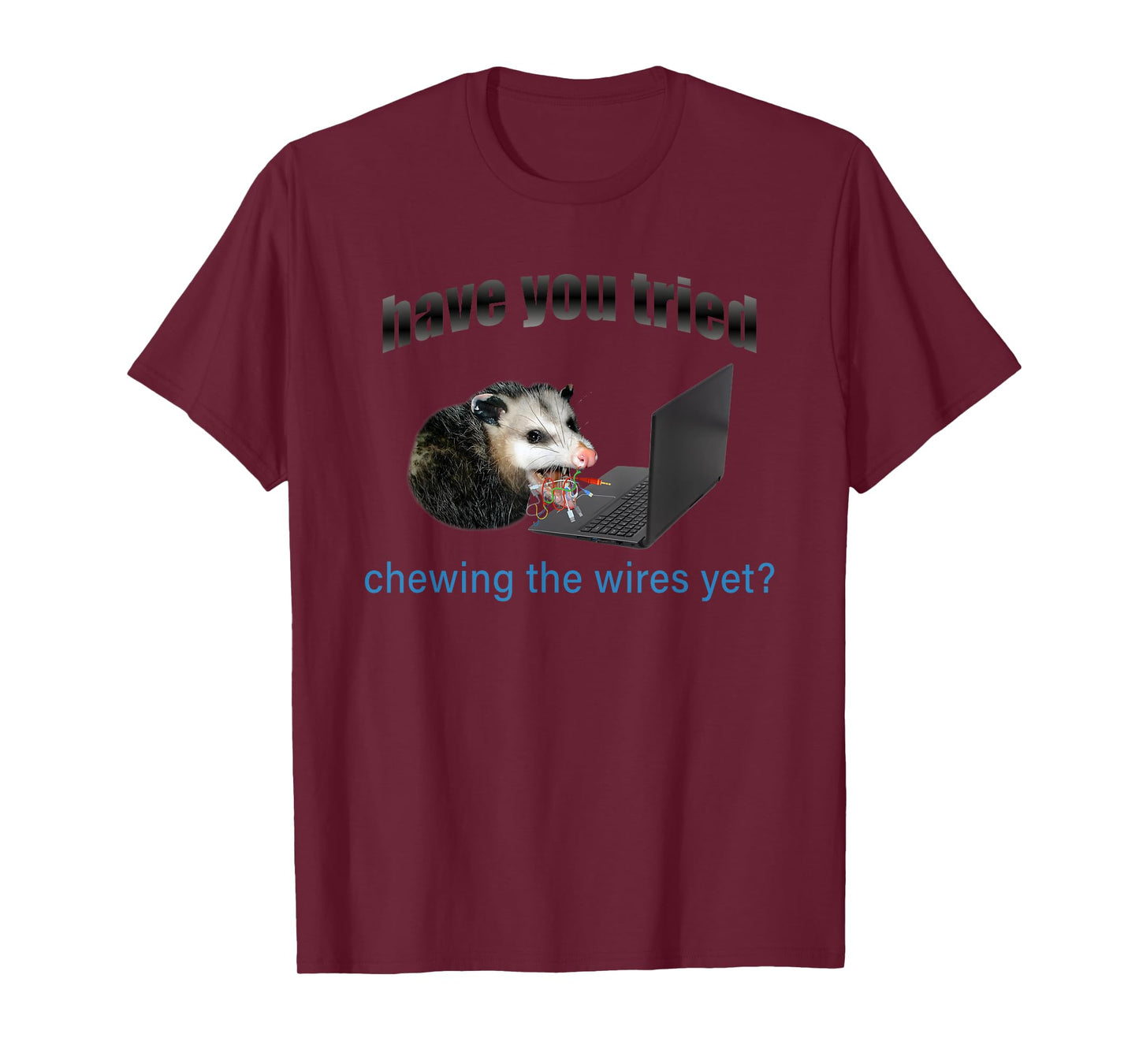 Have You Tried Chewing The Wires Yet T-Shirt