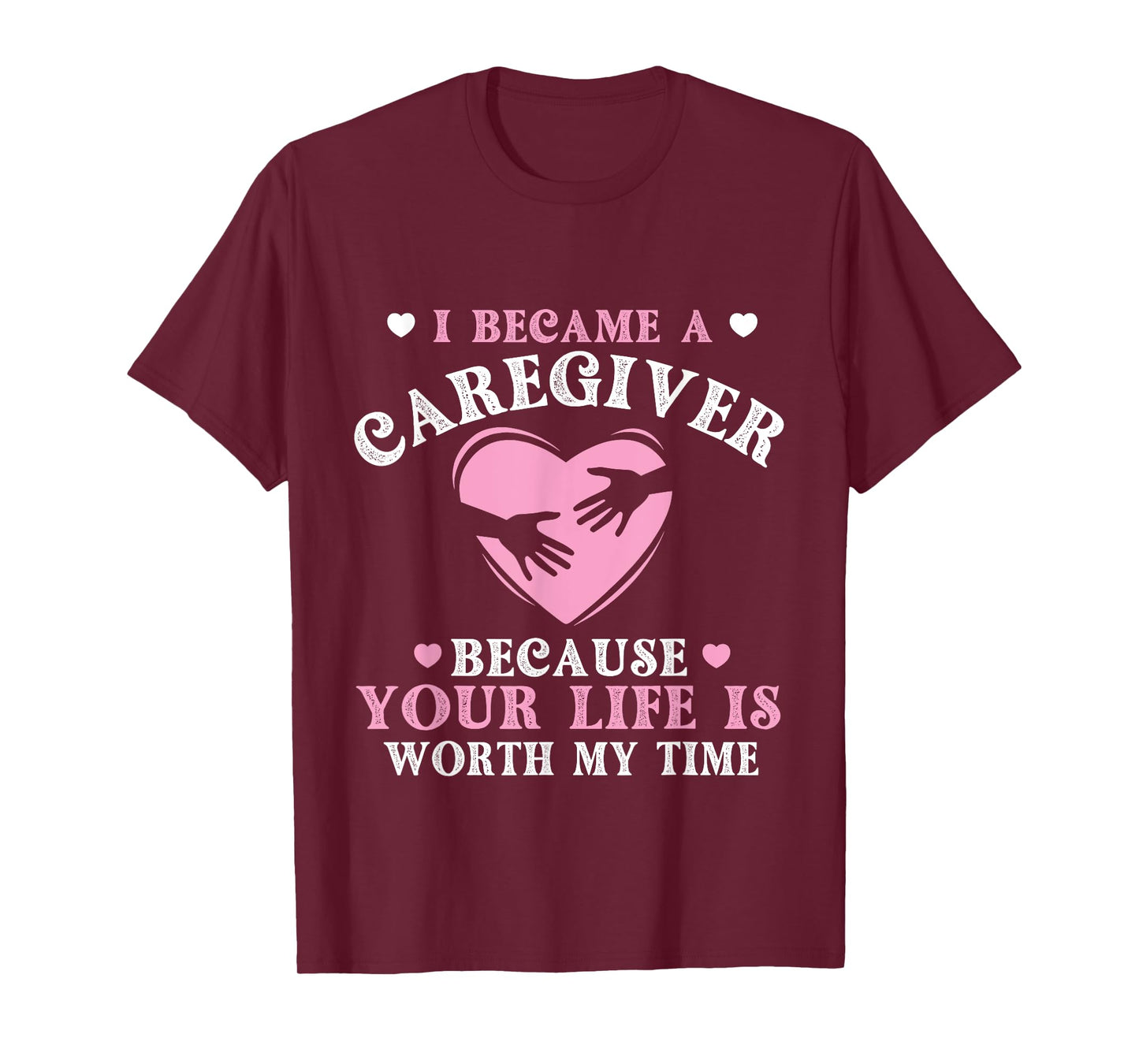 I Became A Caregiver Because Your Life Is Worth My Time T-Shirt