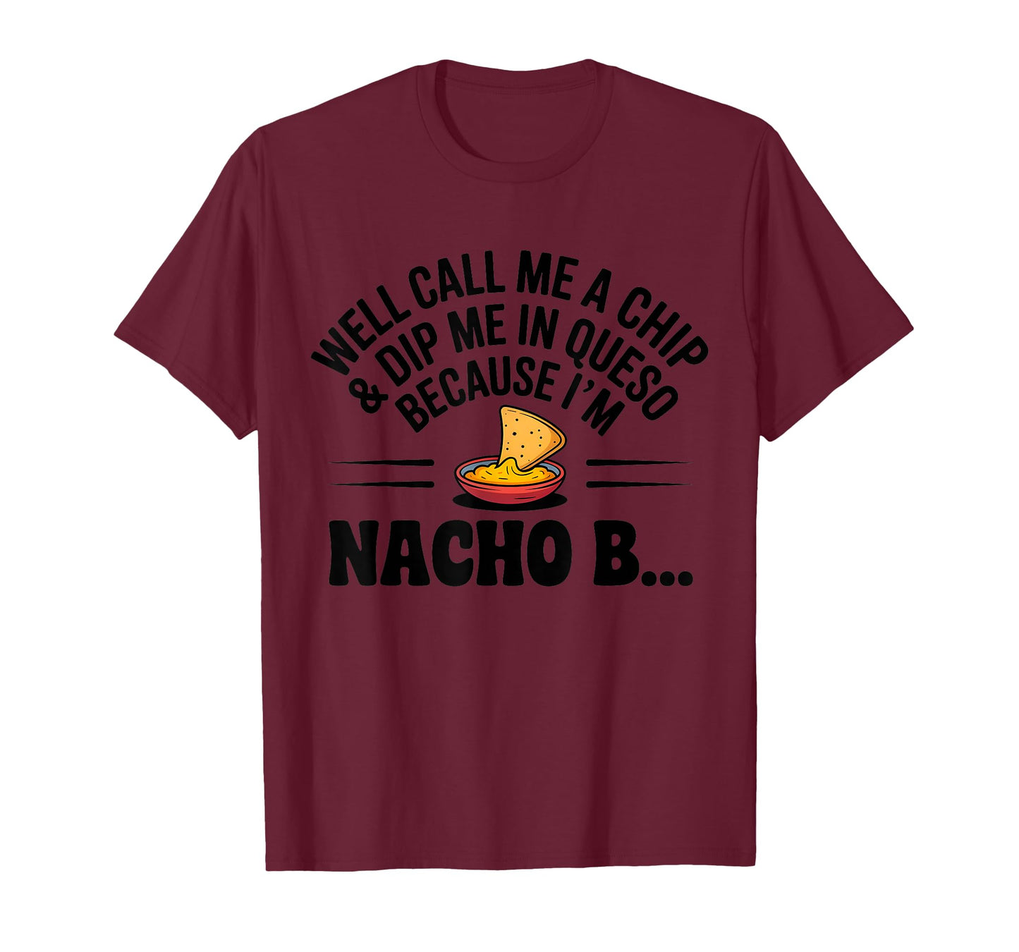 Well Call Me A Chip Dip Me in Queso Because I'm Nacho Btch T-Shirt