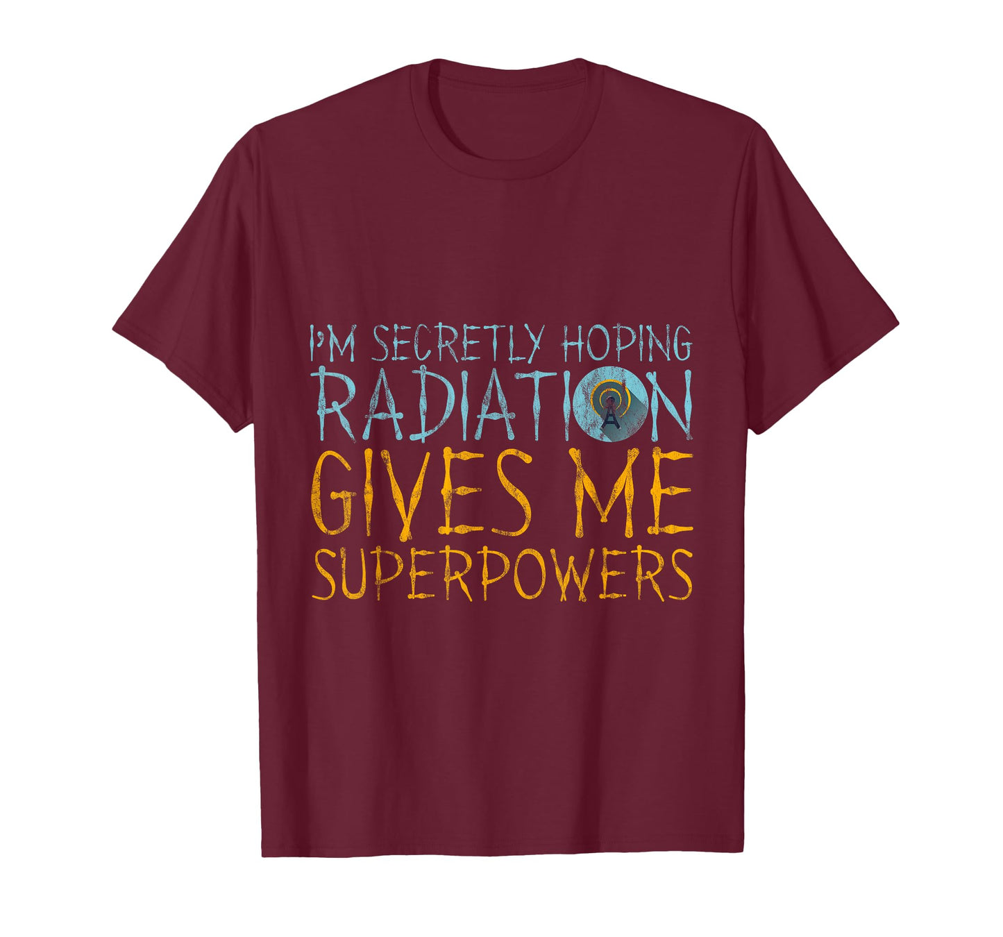 I'm Secretly Hoping Radiation Gives Me Superpowers -- T-Shirt