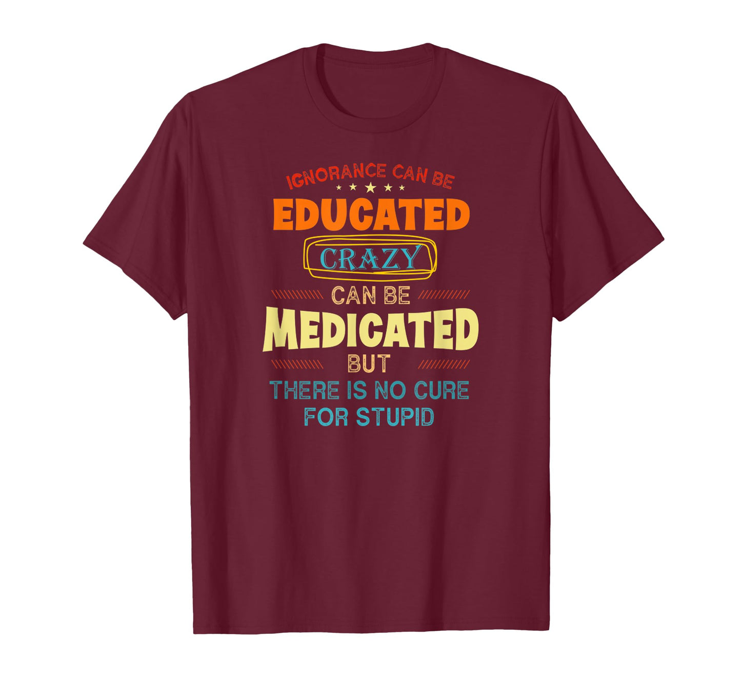 Funny Ignorance Can Be Educated Crazy Can Be Medicated T-Shirt