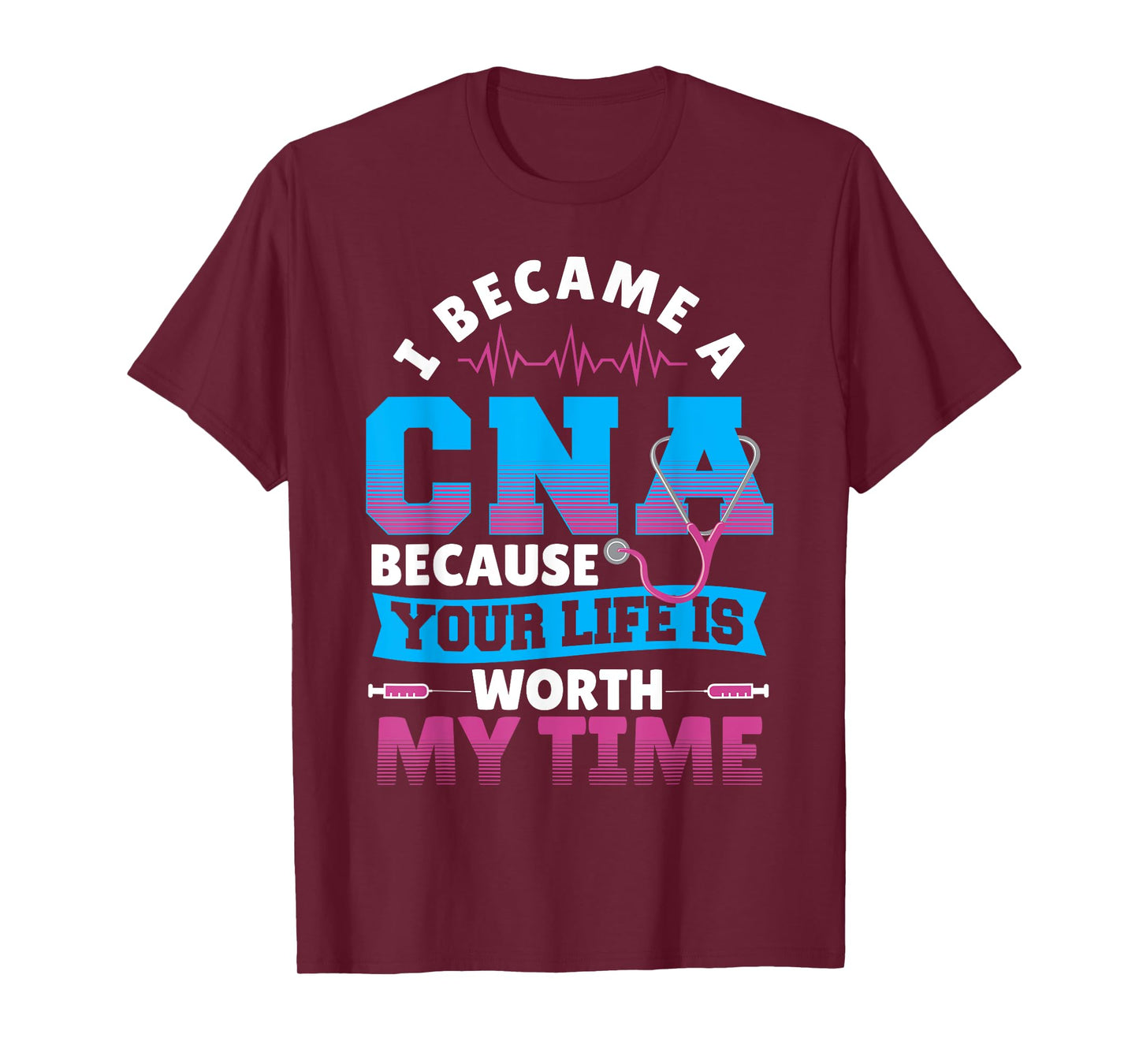 I Became A CNA Because Your Life Is Worth My Time T-Shirt