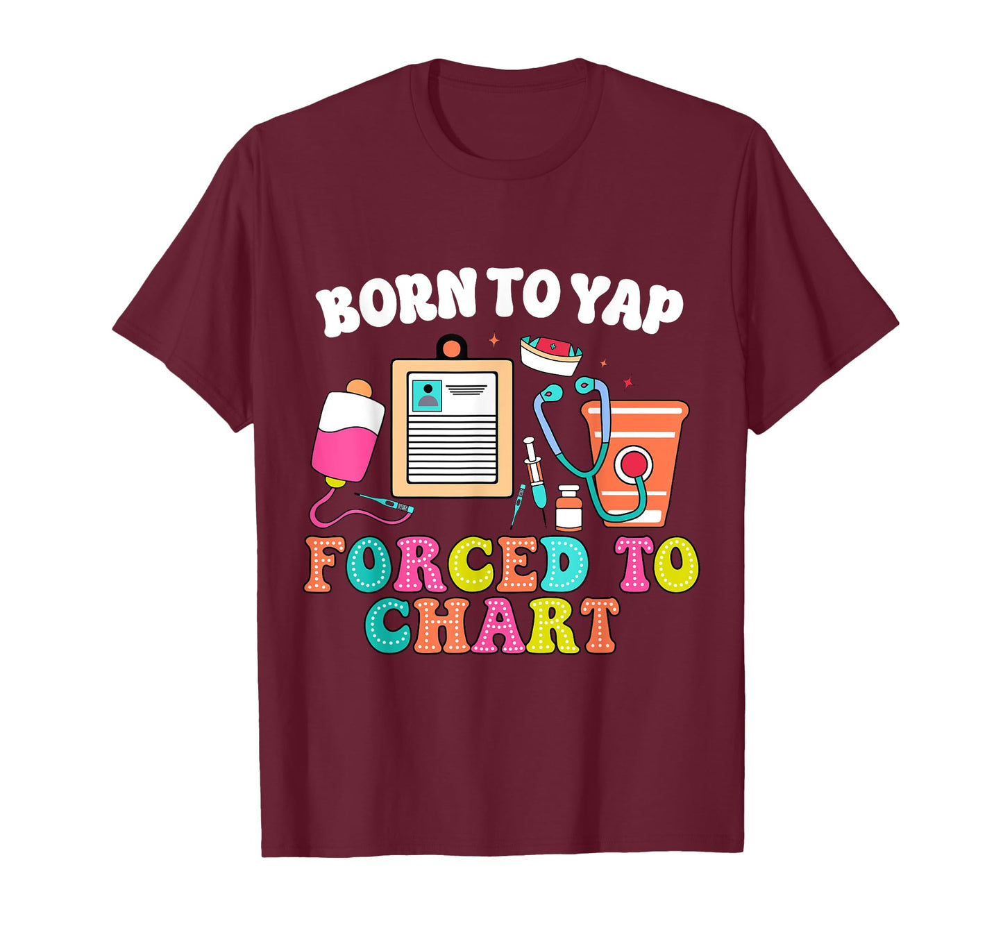 Born To Yap Forced To Chart Nurse Graduation T-Shirt