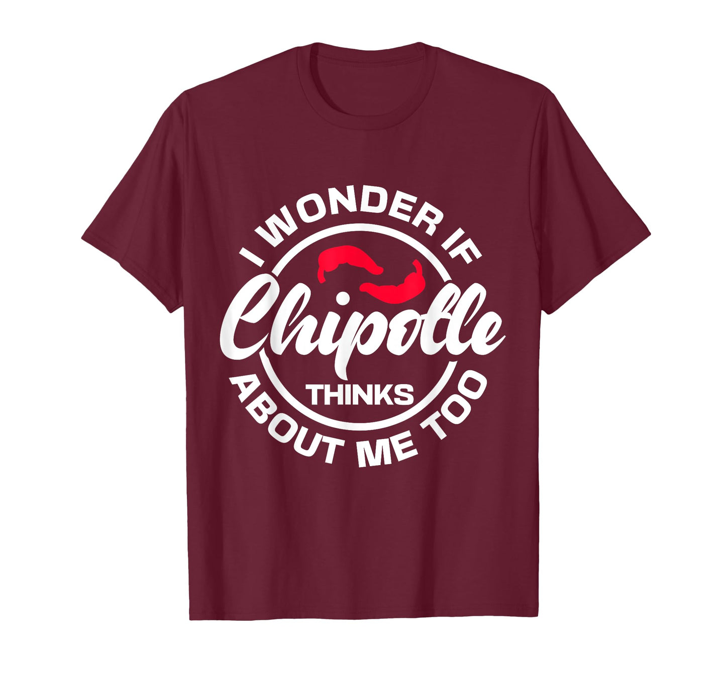 I Wonder If Chipotle Thinks About Me Too Spicy Mexican Food T-Shirt