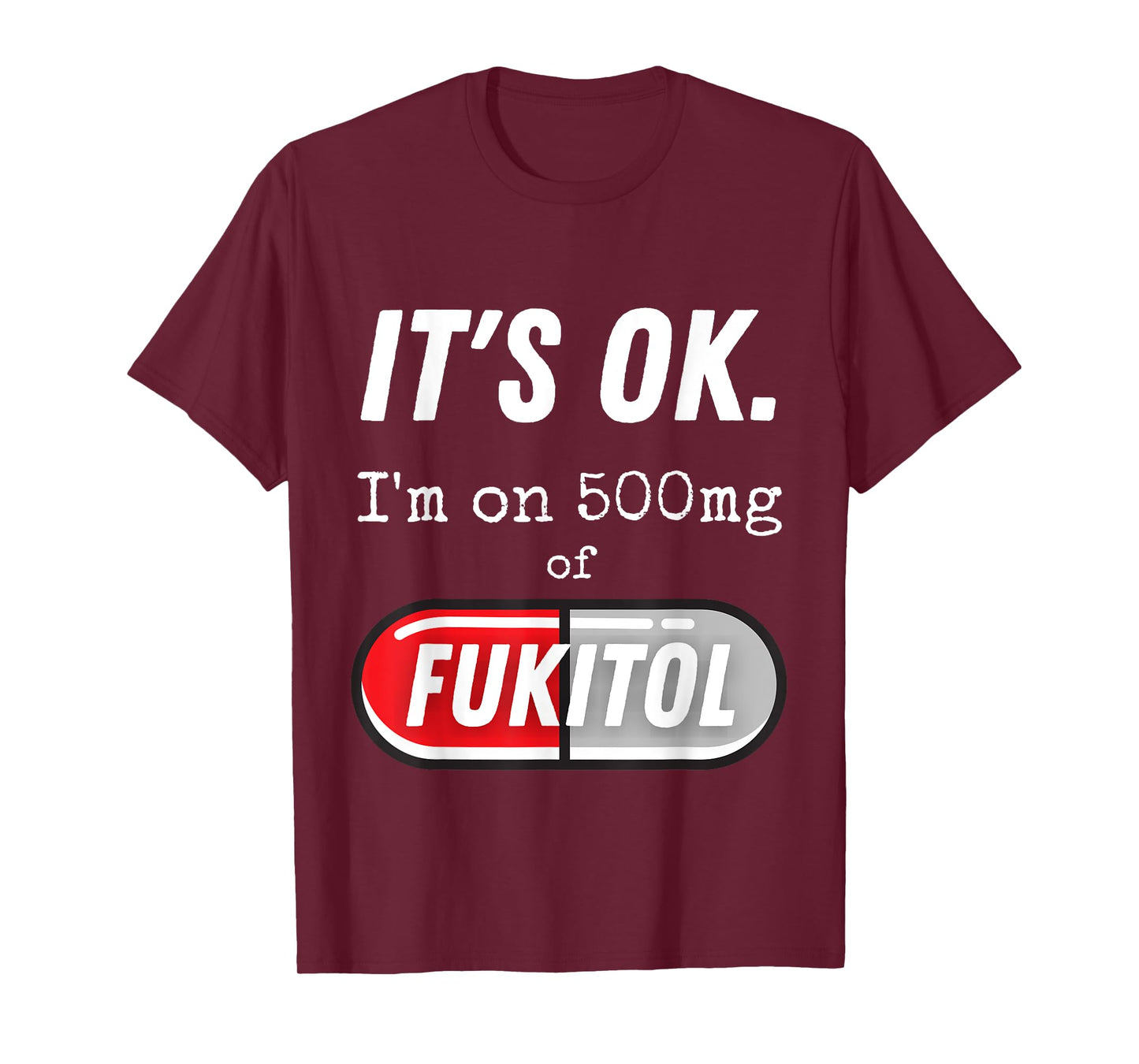 It's Ok I'm On 500mg Of Fukitol Funny Sarcasm T-Shirt
