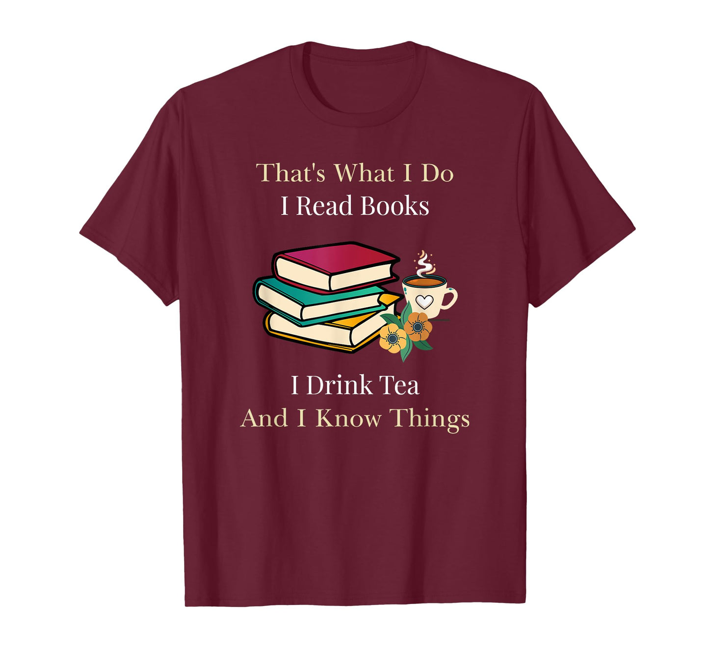 That's What I Do I Read Books I Drink Tea and I Know Things T-Shirt