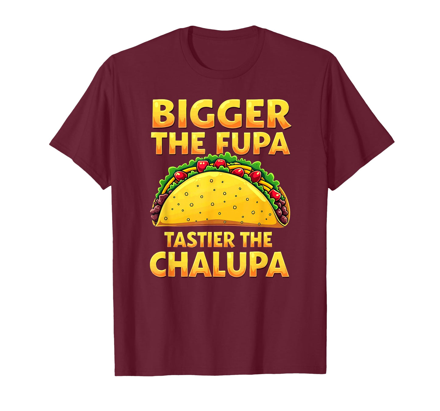 Dark Humor Mexican Taco Bigger The FUPA Tastier Chalupa T-Shirt