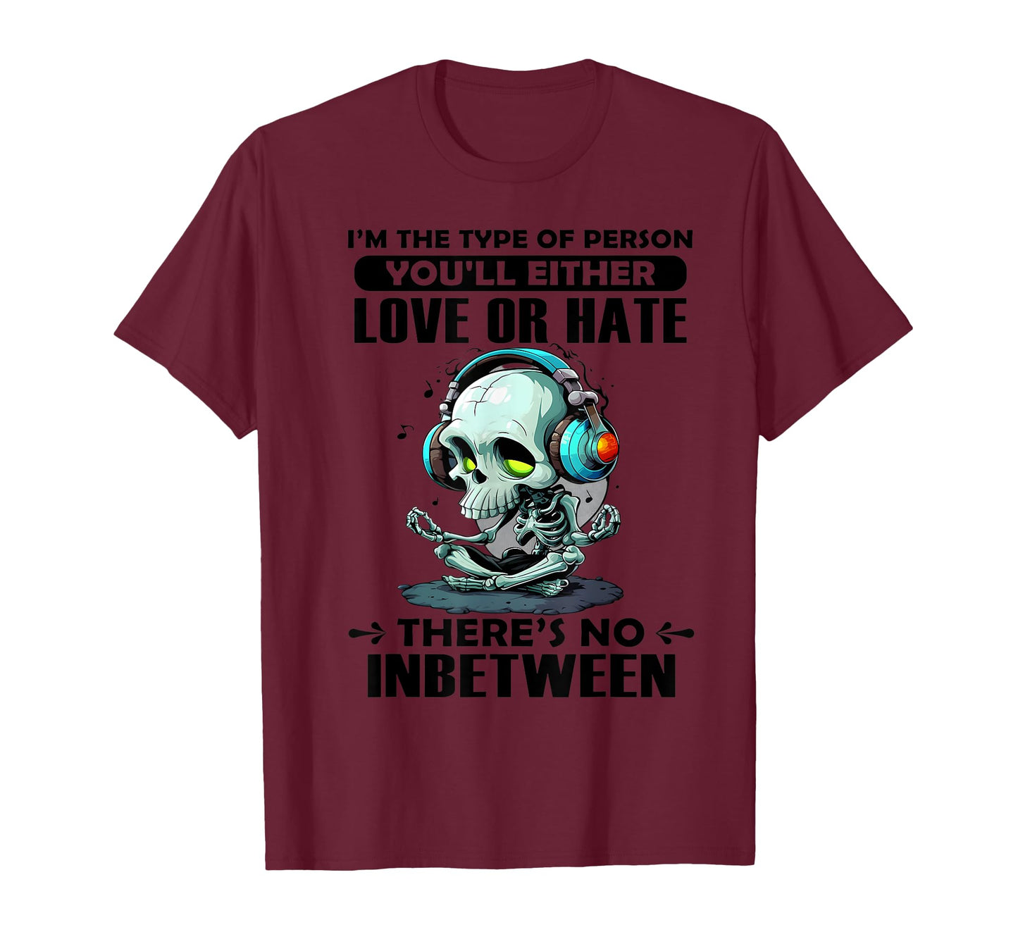 I'm The Type of Person You'll Either Love or Hate There's no T-Shirt