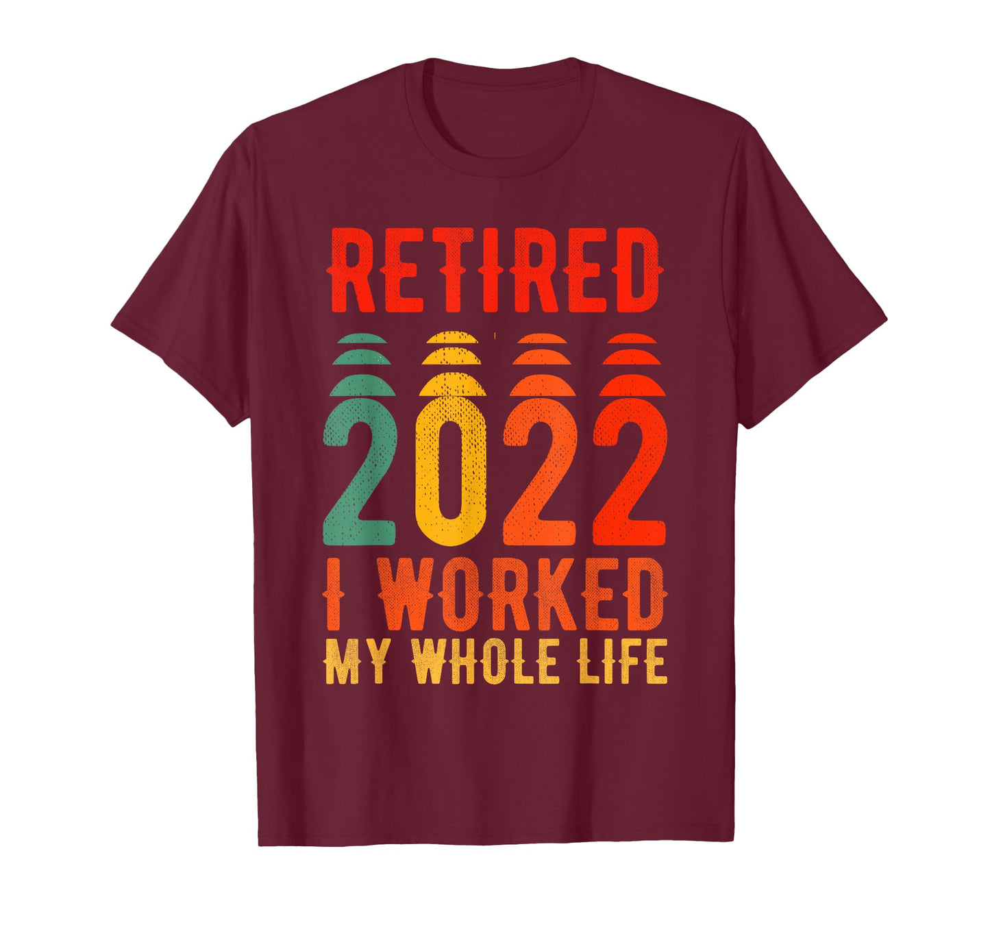 Retired 2022 I Worked My Whole Life For This T-Shirt