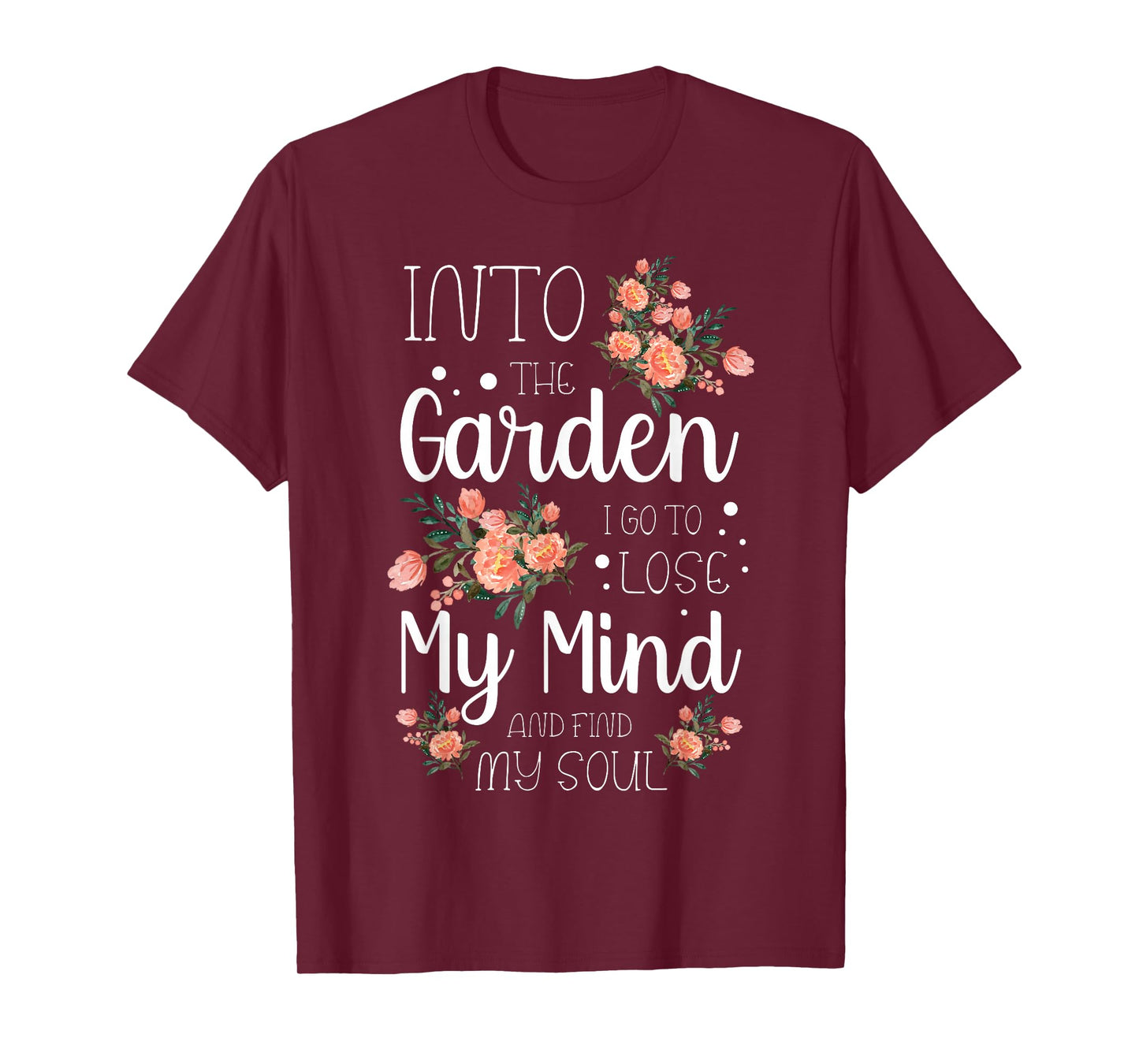 Into the Garden I Go to Lose My Mind and Find My Soul Garden T-Shirt