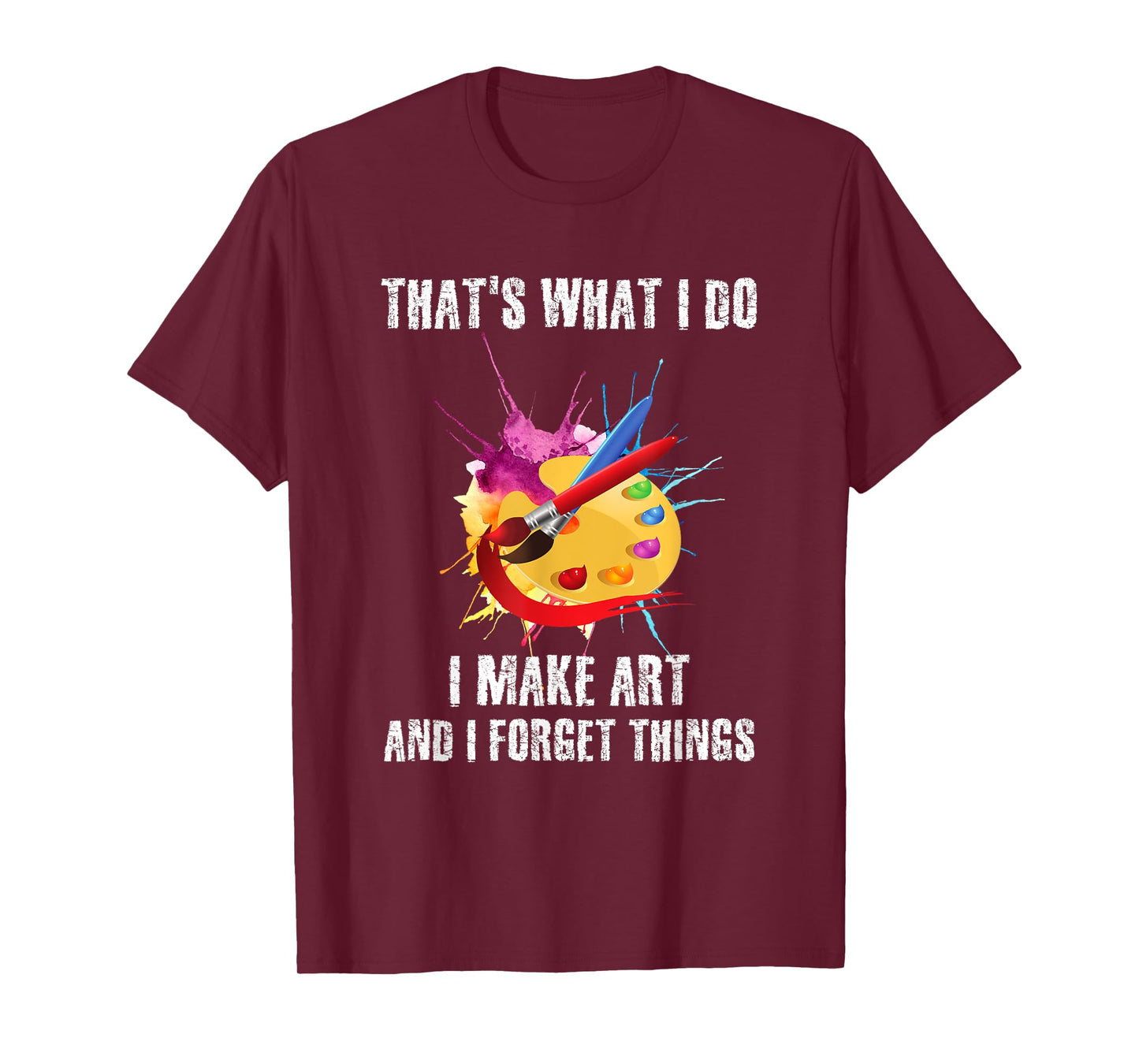 That's What I Do I Make Art And I Forget Things Art Quote T-Shirt