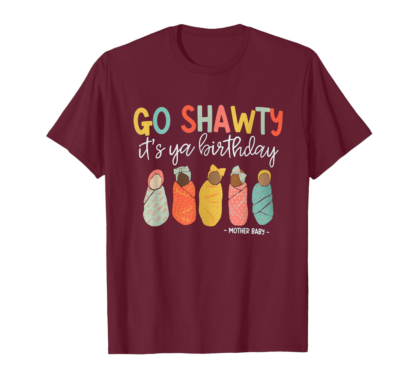 Women Go Shawty It's Ya Birthday Mother Baby Nurse MBU T-Shirt