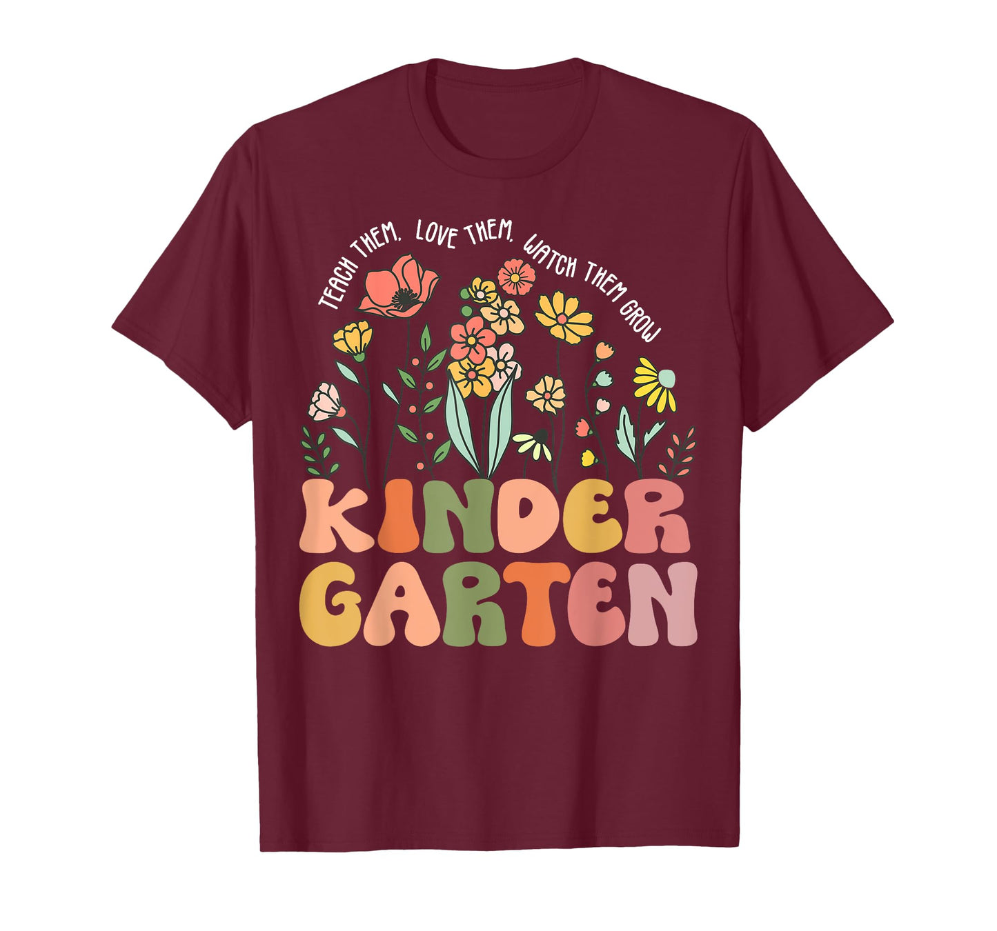 Teach Them Love Them Watch Them Grow Kindergarten Teacher T-Shirt for Men Women