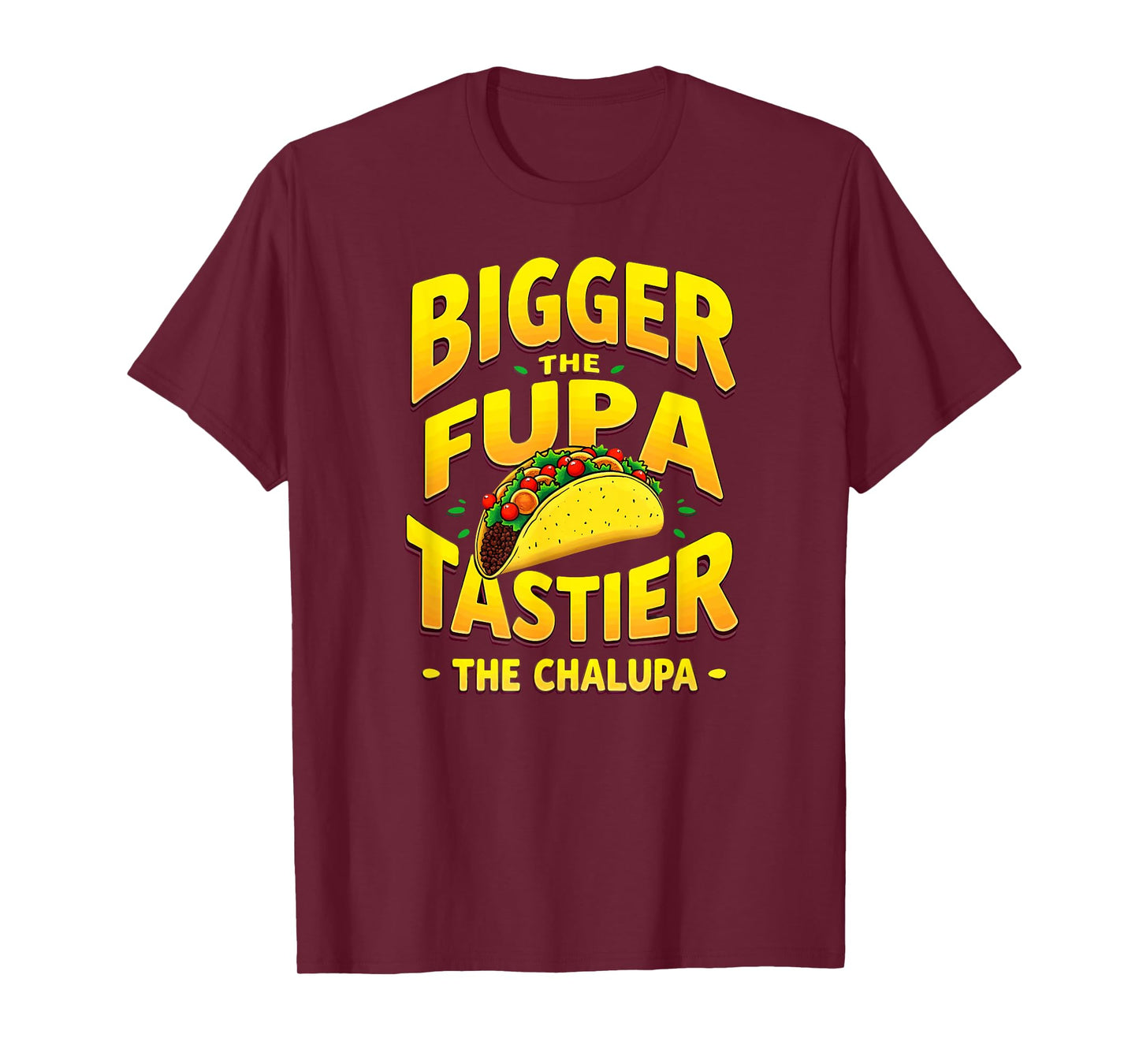 Dark Humor Mexican Taco Bigger The FUPA Tastier Chalupa T-Shirt