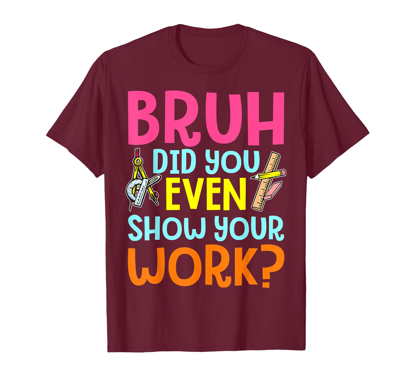 Bruh Did You Even Show Your Work Humorous Funny Math Teacher T-Shirt