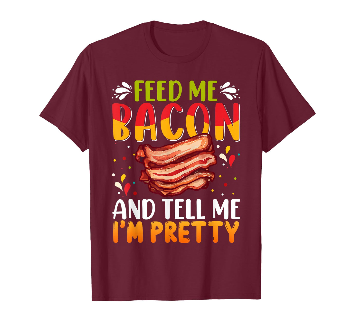 Feed me Bacon and Tell Me I'm Pretty Shirt Bacon Apparel T-Shirt