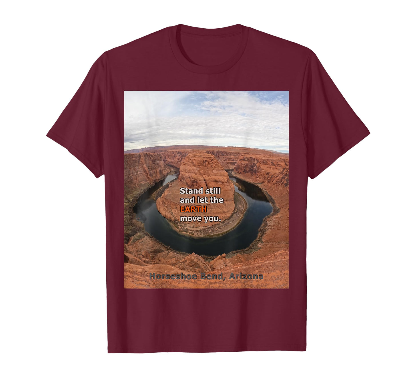 Horseshoe Bend Arizona –Stand Still & Let the Earth Move You T-Shirt