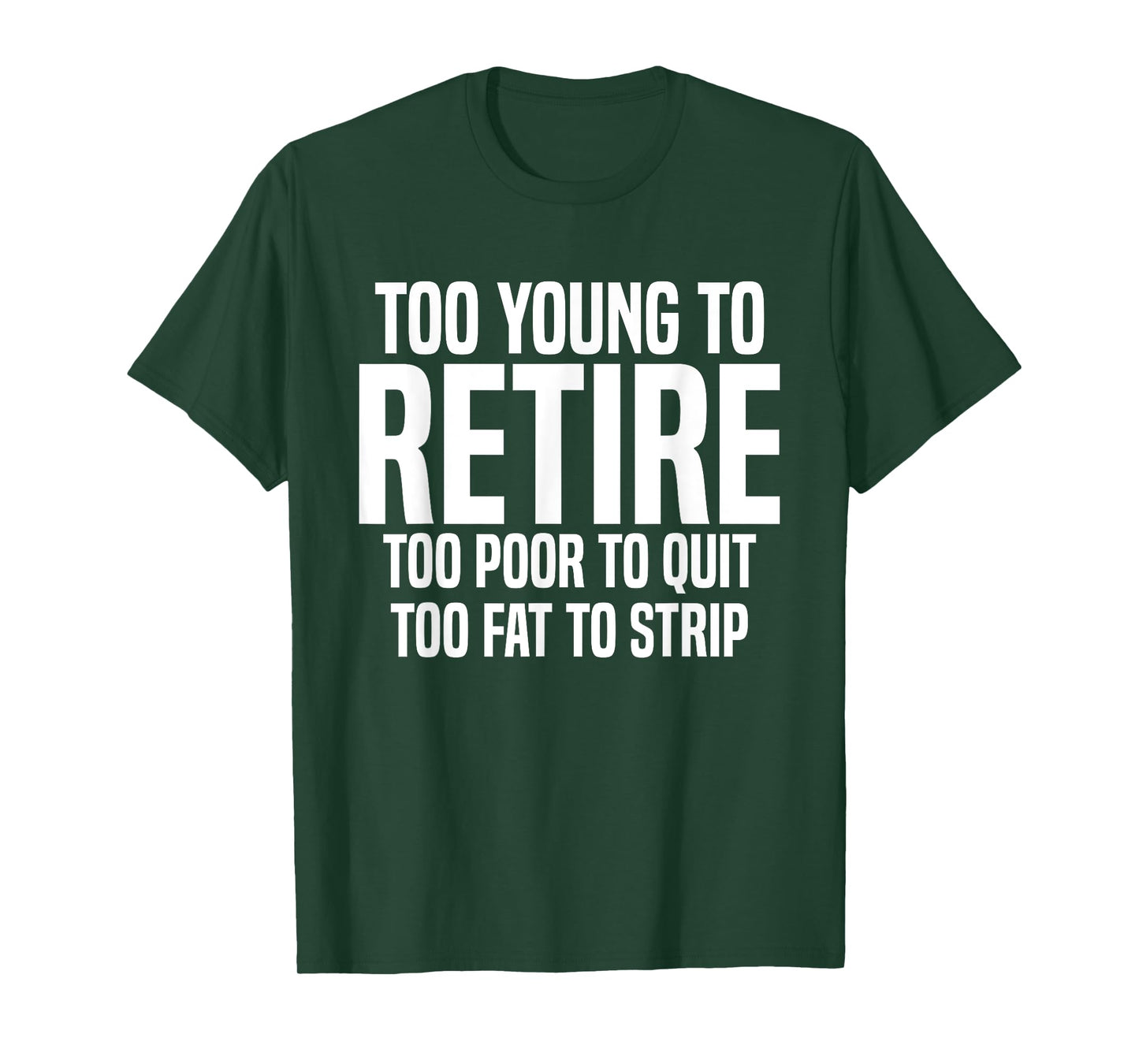 Too Young To Retire Too Poor To Quit Too Fat To Strip Funny T-Shirt
