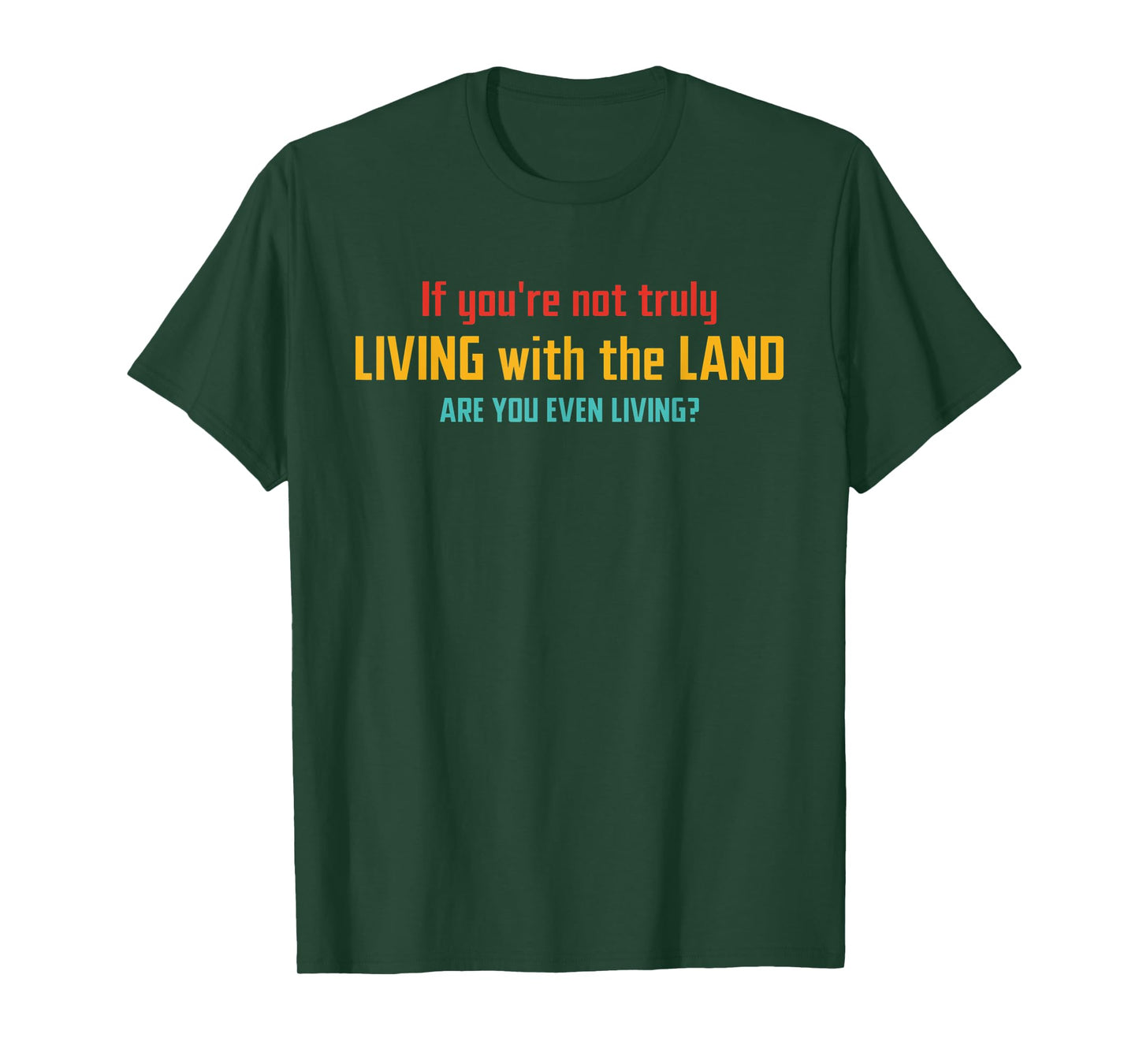 If You're Not Truly Living With The Land Are You Even Living T-Shirt