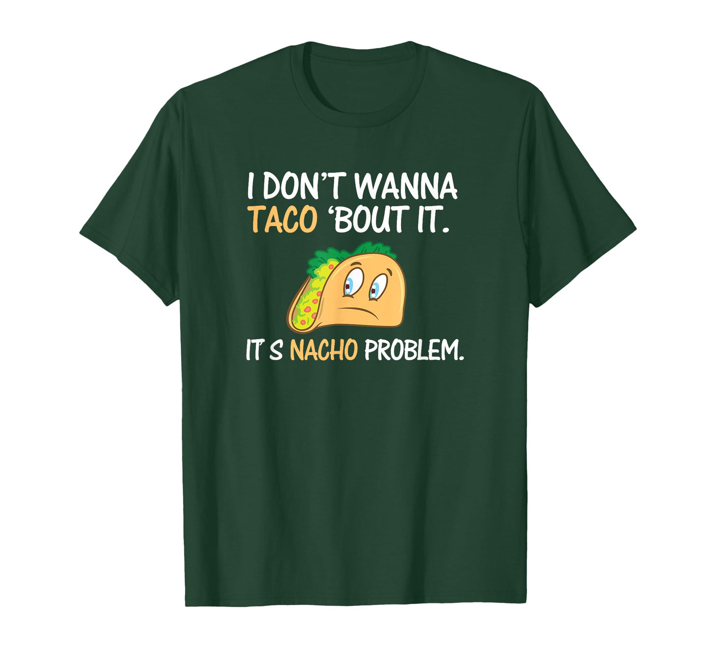 I Don't Wanna Taco Bout It. Its Nacho Problem Funny Shirt