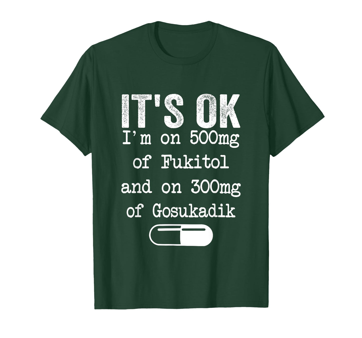 It's Ok I'm On 500mg Of FUKITOL And 300mgs GOSUKADIK T-Shirt