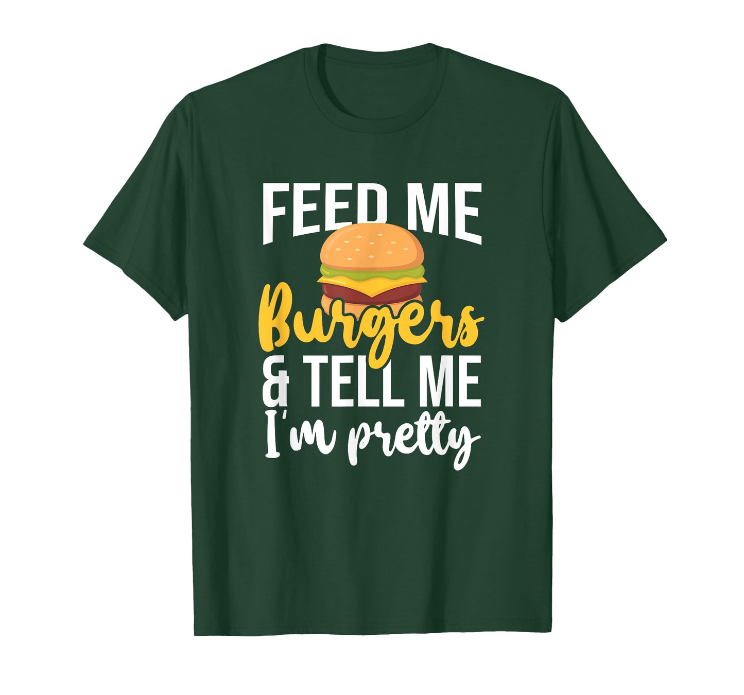 Feed Me Burgers And Tell Me I'm Pretty, Fast Food Lover T-Shirt
