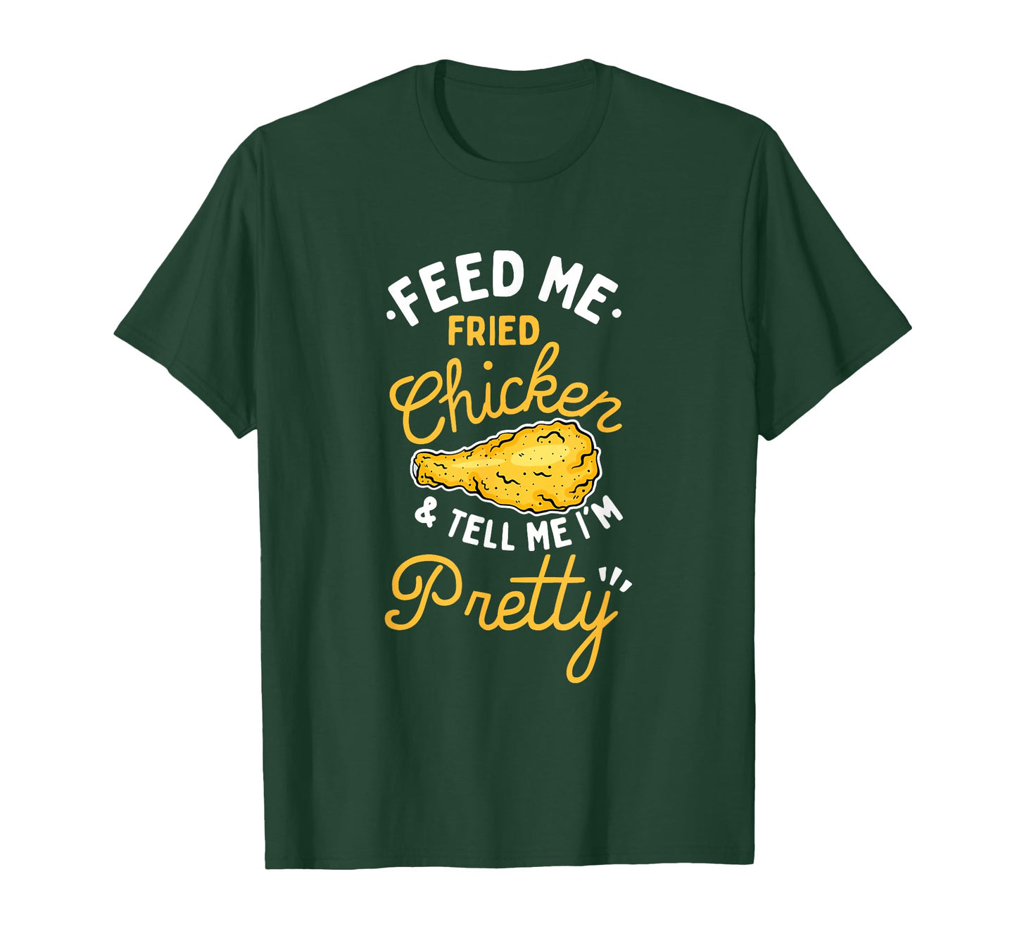 Feed Me Fried Chicken & Tell Me I'm Pretty T-Shirt