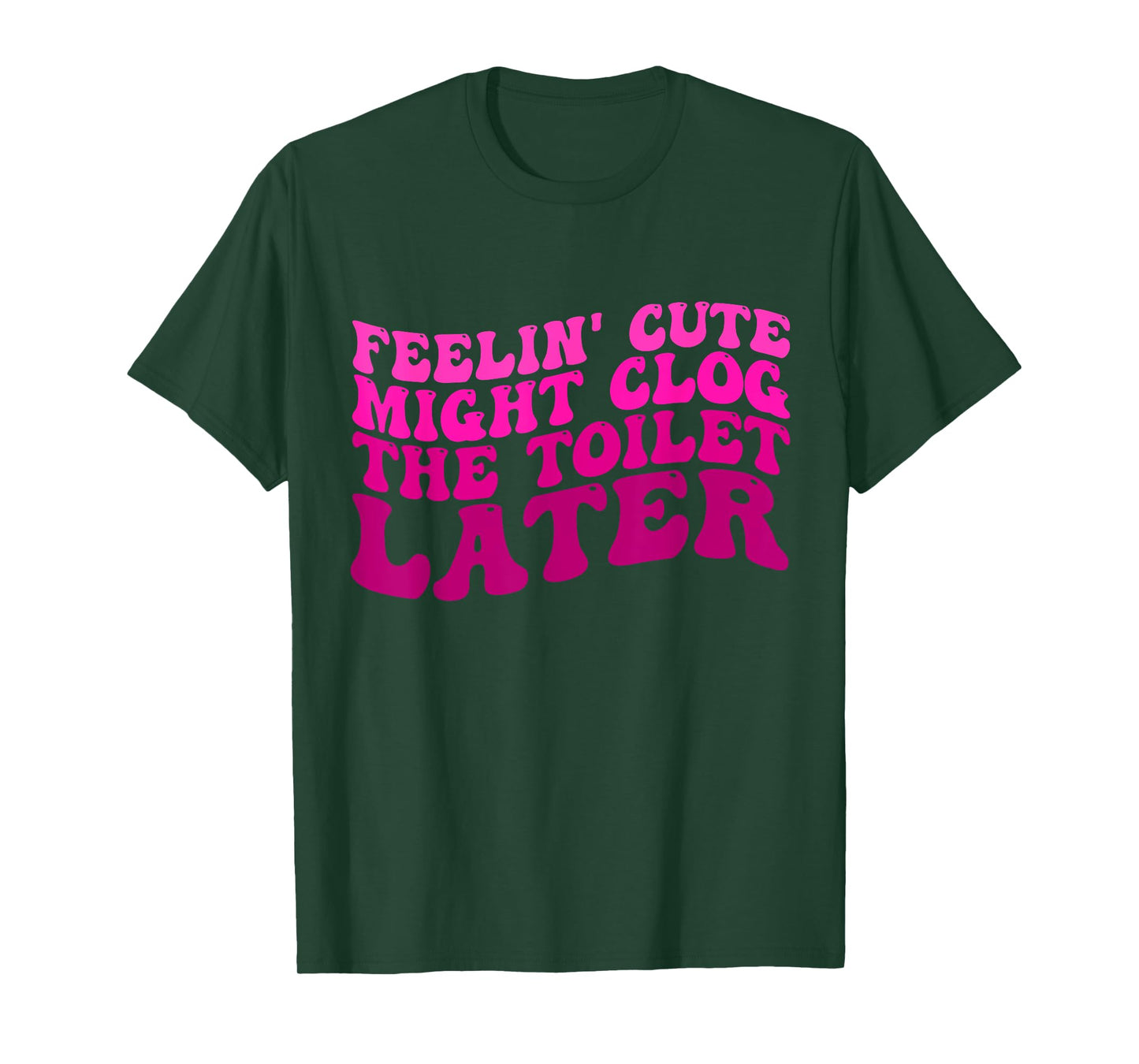 Feelin' Cute Might Clog The Toilet Later Funny saying T-Shirt