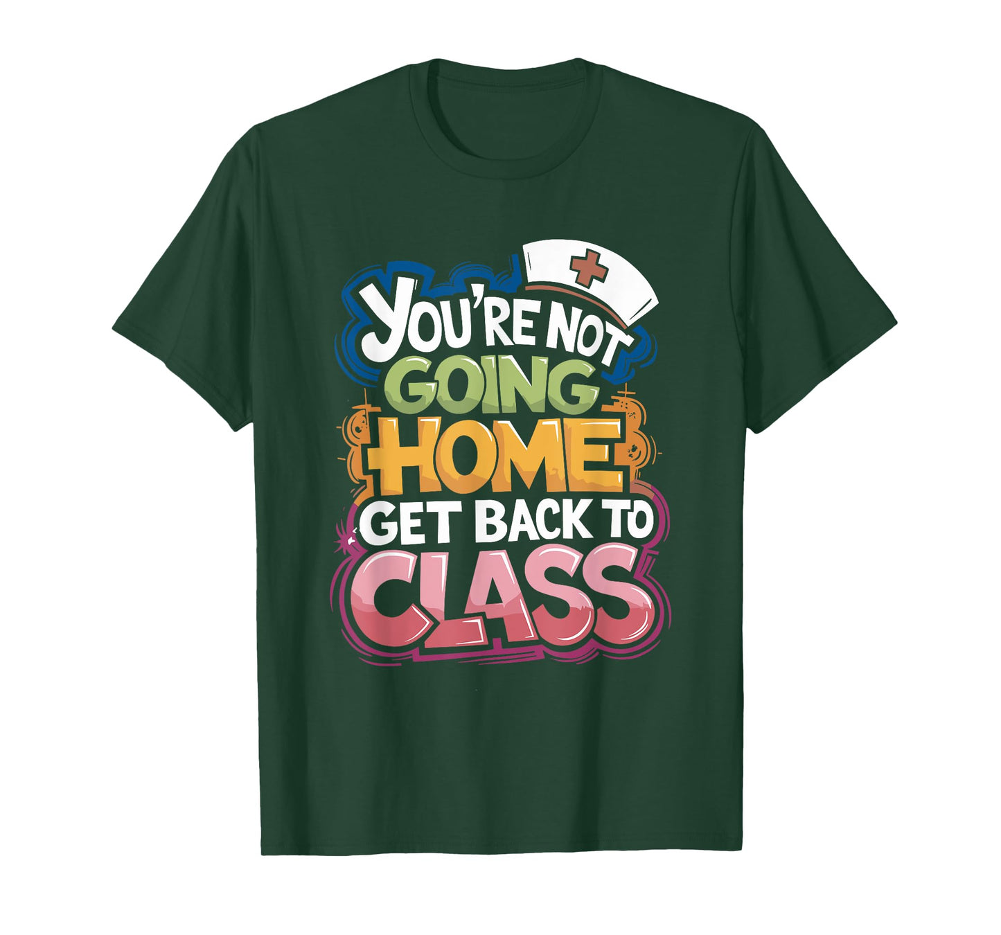 You Are Not Going Home Get Back To Class, School Nurse T-Shirt