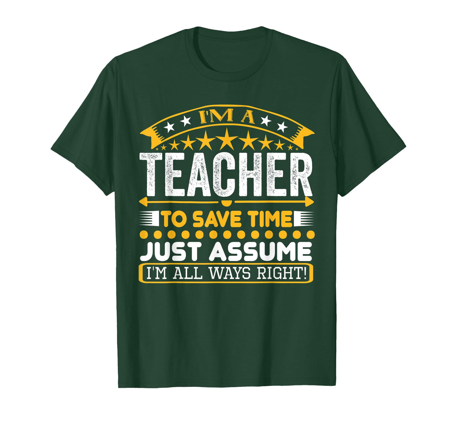 I am A Teacher To Save Time Just Assume I'm All Ways Right T-Shirt