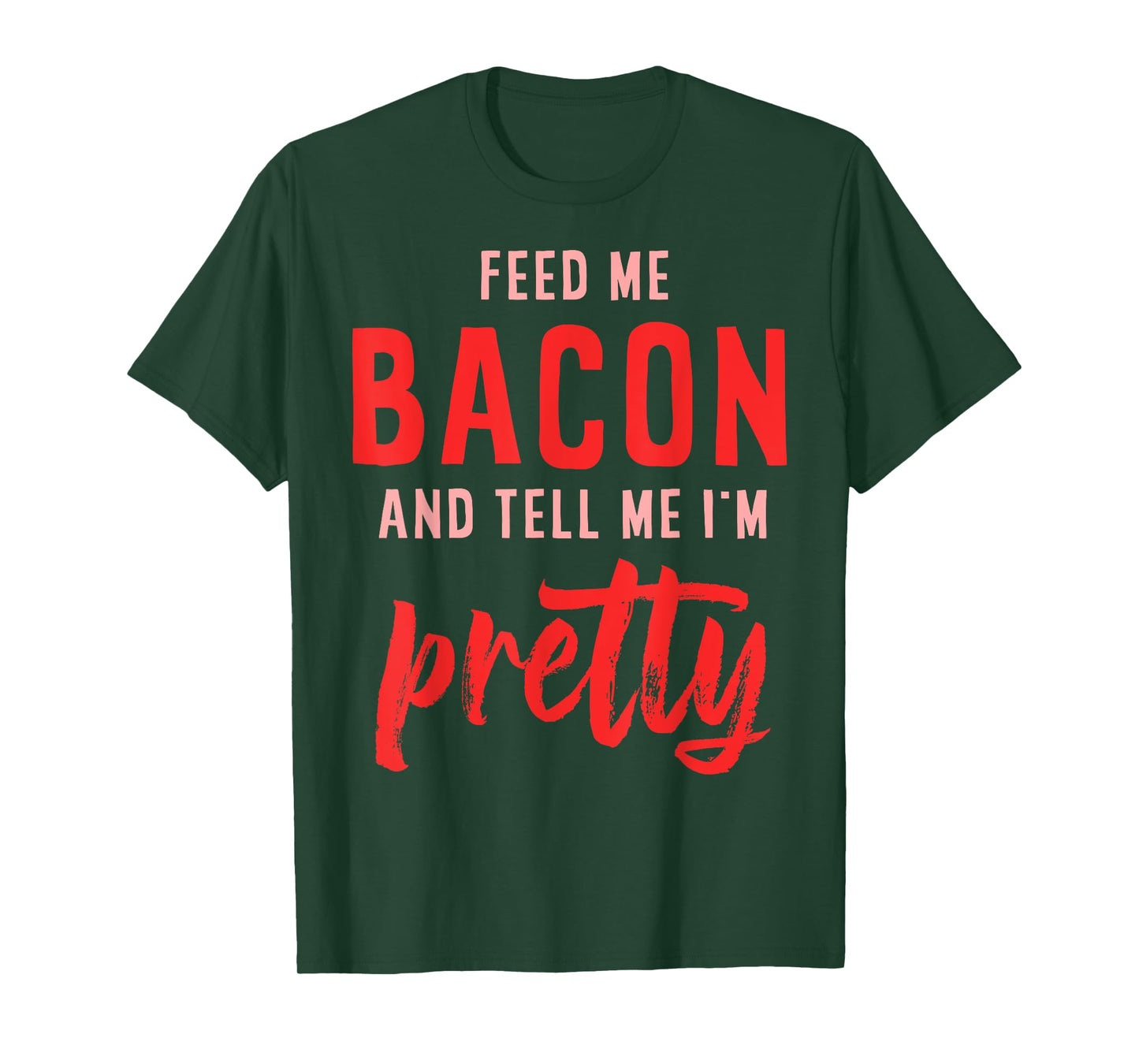 Feed Me Bacon And Tell Me I'm Pretty T-Shirt