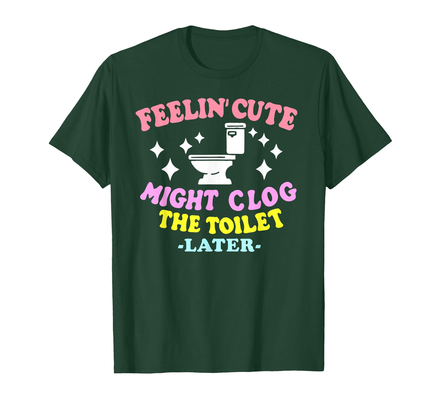 Feelin' Cute Might Clog The Toilet Later Funny saying T-Shirt