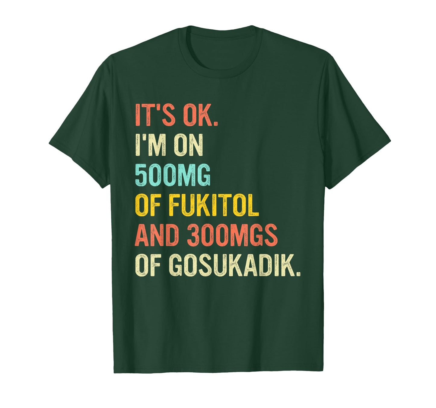 It's Ok I'm On 500mg Of FUKITOL And 300mgs GOSUKADIK T-Shirt