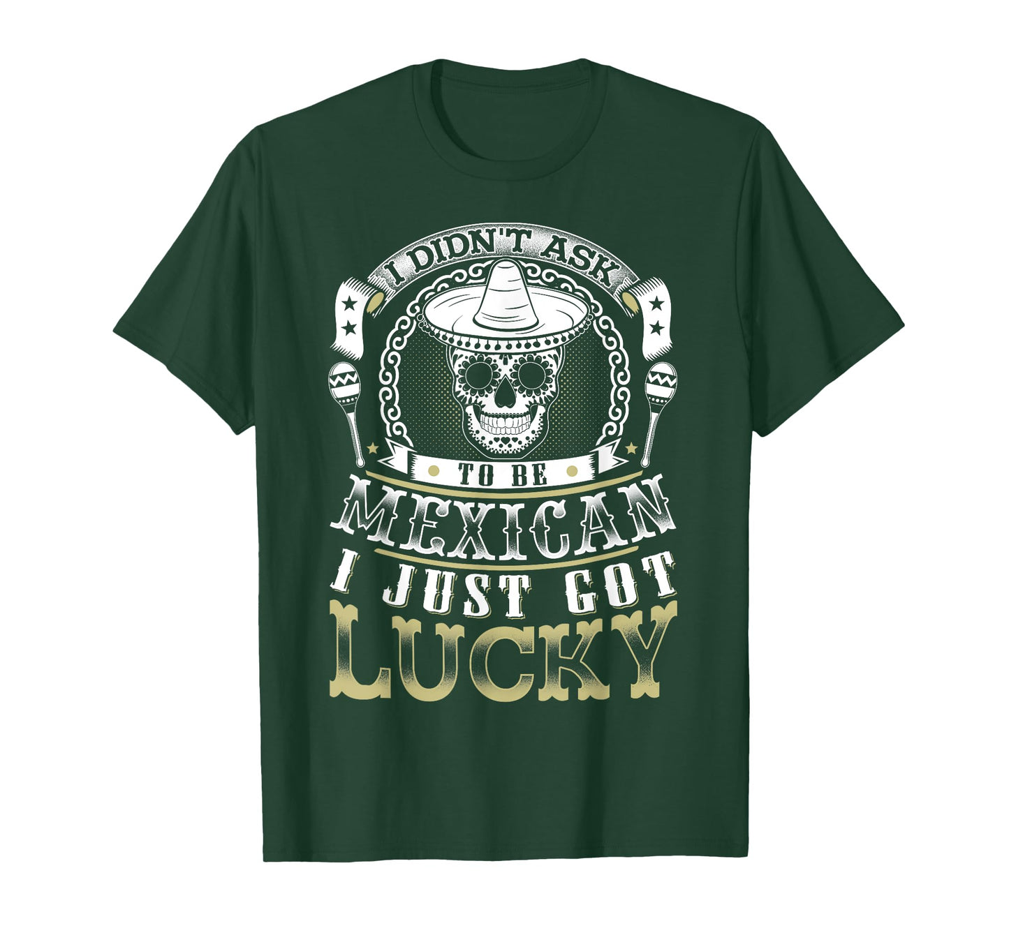 I Didn't Ask to Be Mexican, I Just Got Lucky Shirt T-Shirt