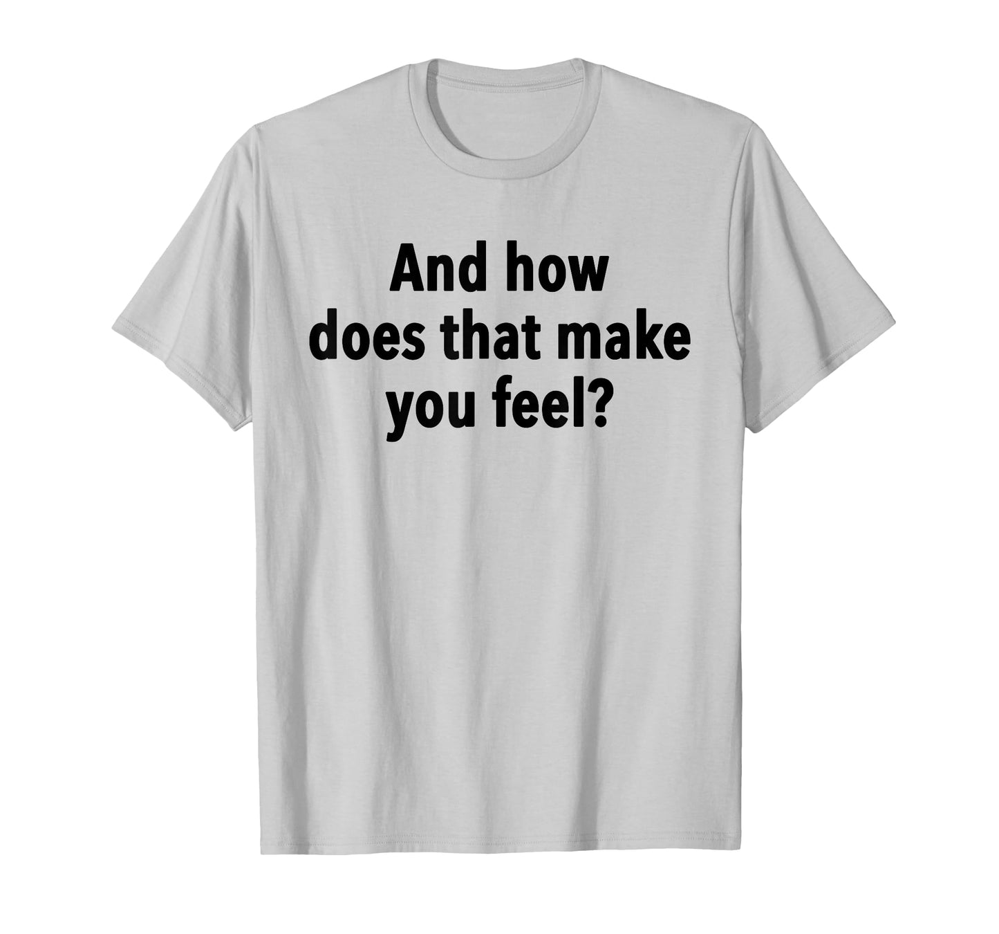 And How Does That Make You Feel Funny Psychology Student T-Shirt