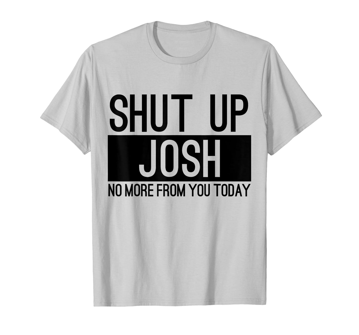 Shut Up Josh No More From You Today Funny T-Shirt