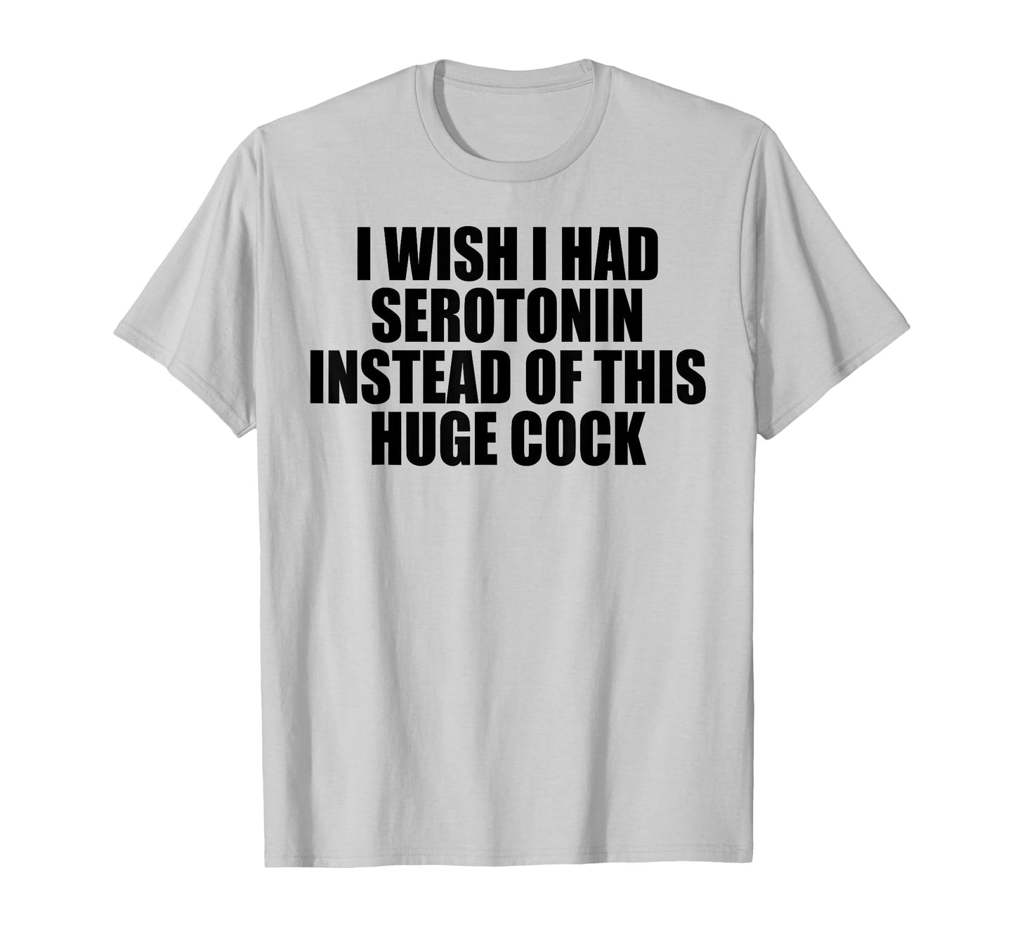 I WISH I HAD SEROTONIN INSTEAD OF THIS HUGE COCK T-Shirt