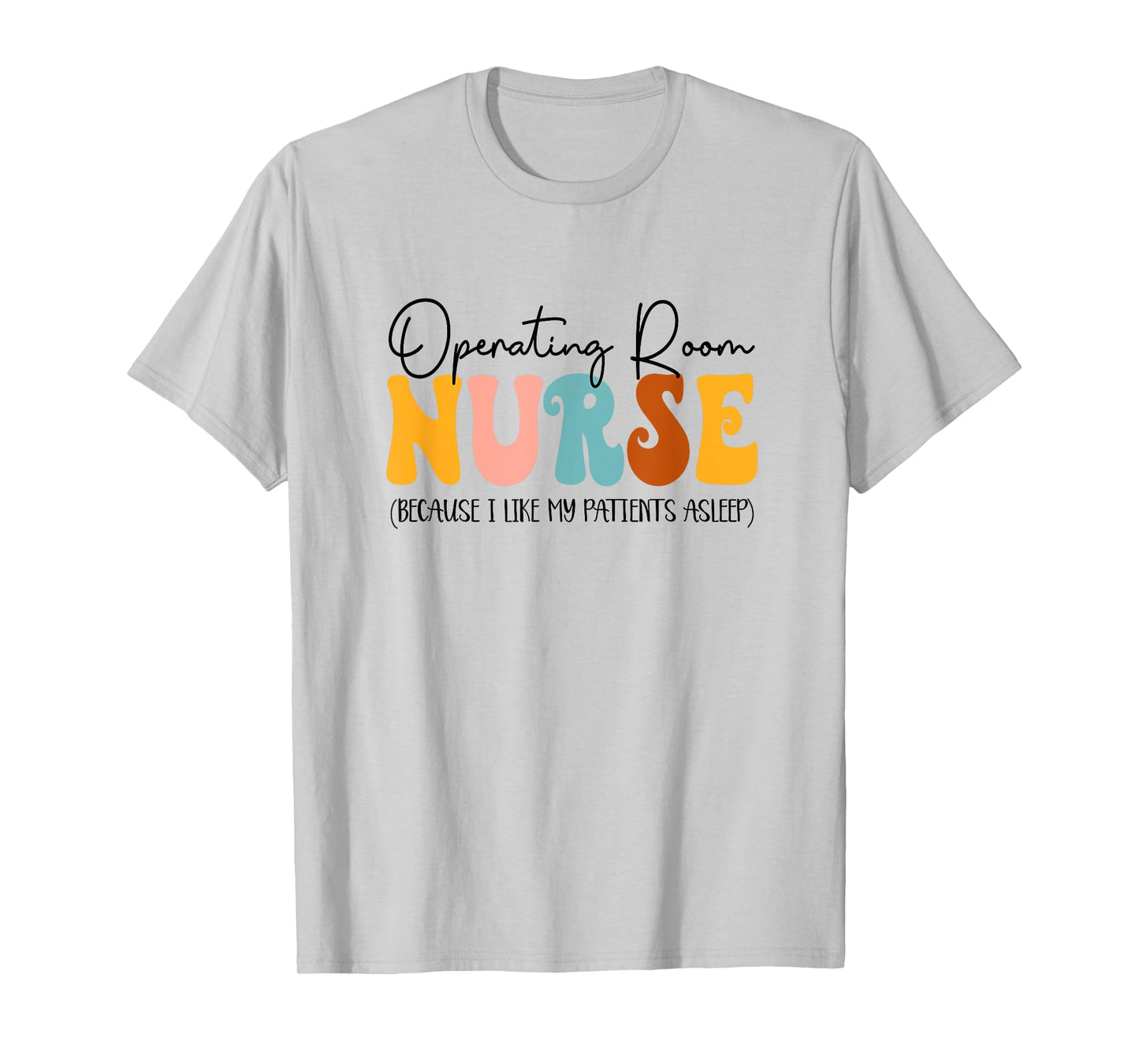 Operating Room Nurse I Like My Patients Asleep OR Nurse T-Shirt