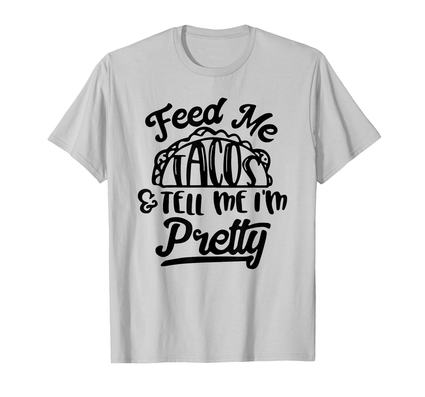 Feed Me Tacos and Tell Me I'm Pretty T-Shirt