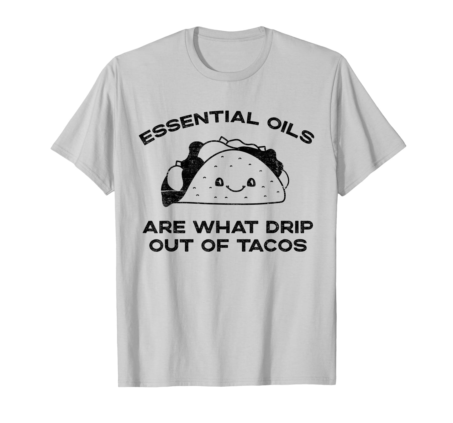 Essential Oils are What Drip Out Of Tacos - Funny Taco T-Shirt