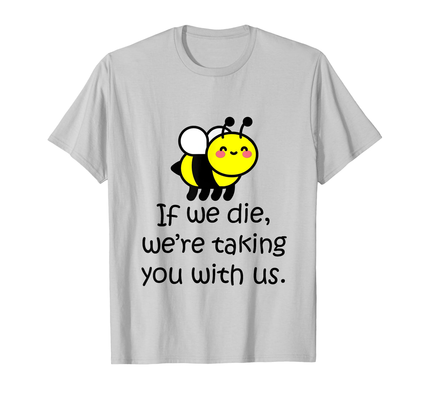 If we die, we're taking you with us - cute bee t-shirt