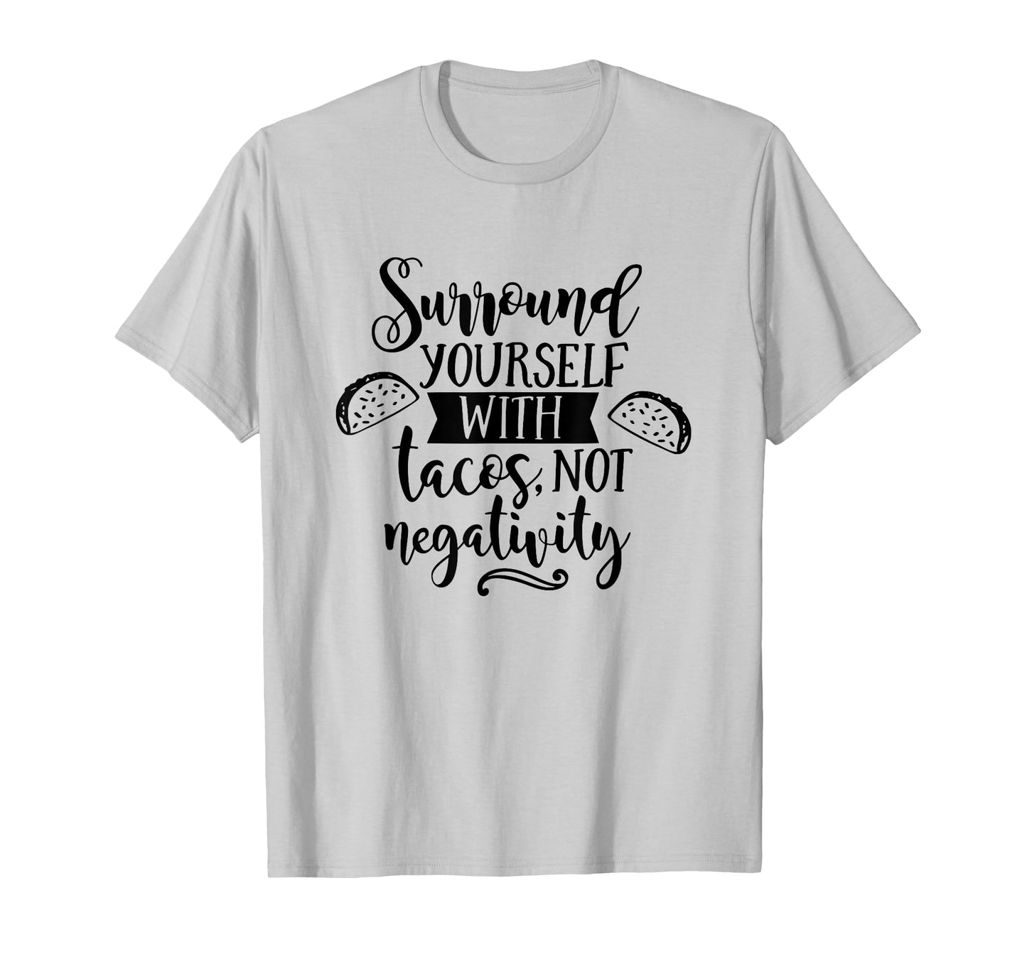Surround Yourself With Tacos Not Negativity Funny Taco Lover T-Shirt