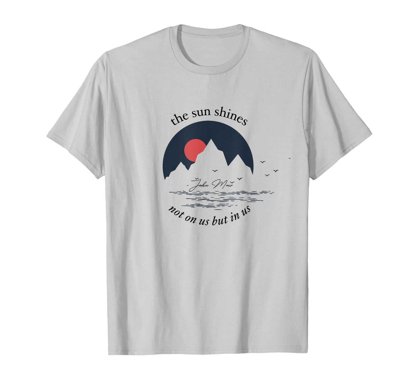 The Sun Shines Not On Us But In Us - John Muir Quote - T-Shirt