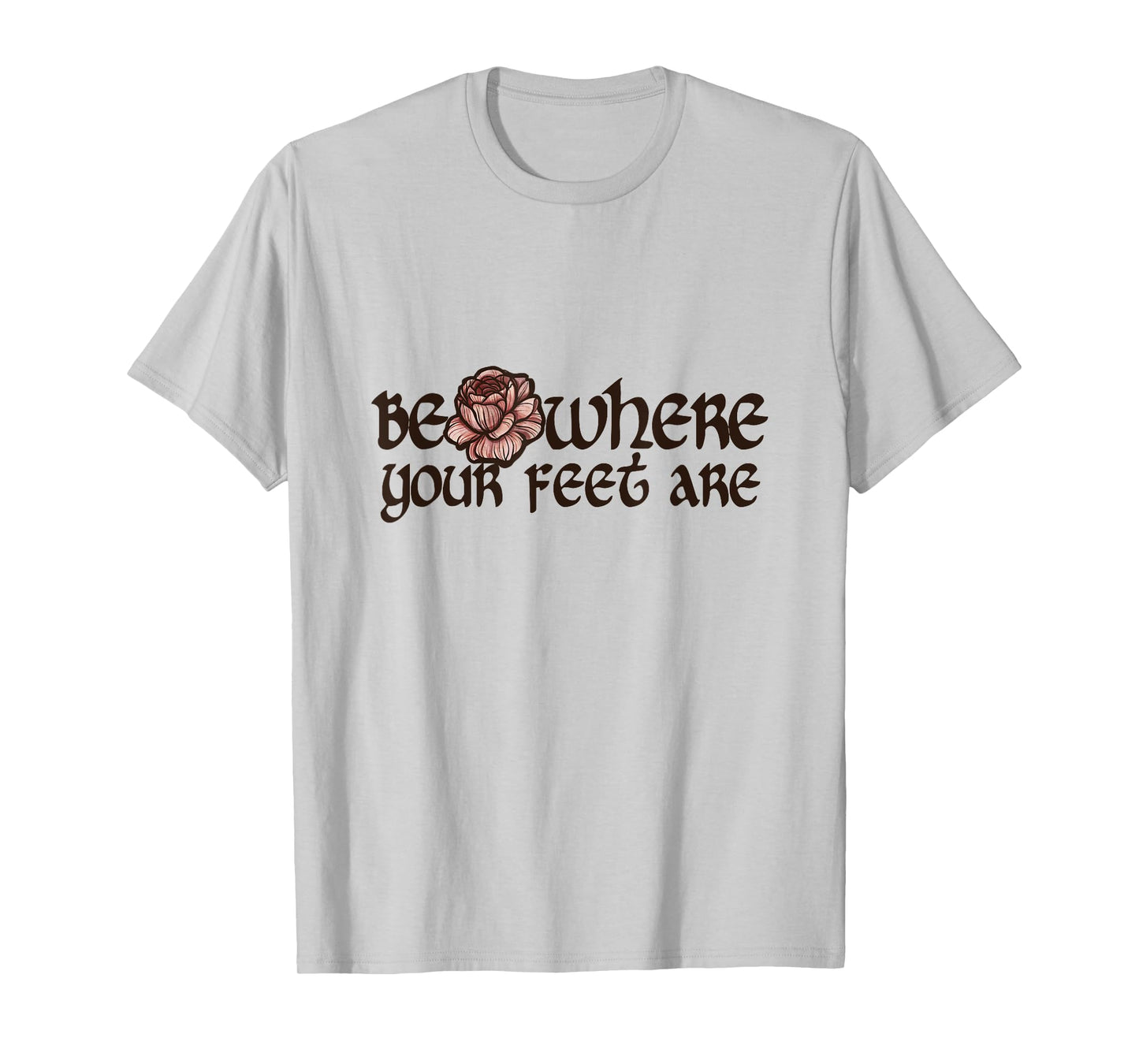 Be where your feet are T-Shirt
