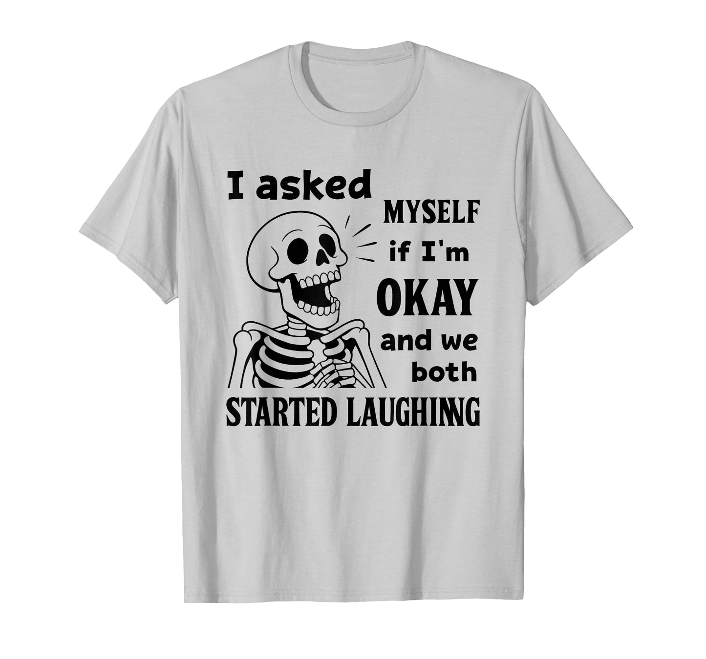 Skeleton I Asked Myself If I'm Okay and We Both Started T-Shirt