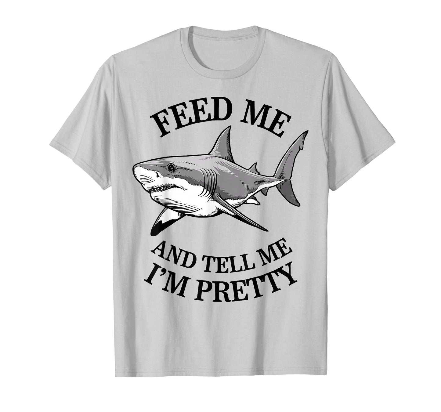 Feed Me And Tell Me I'm Pretty - Funny Shark T-Shirt