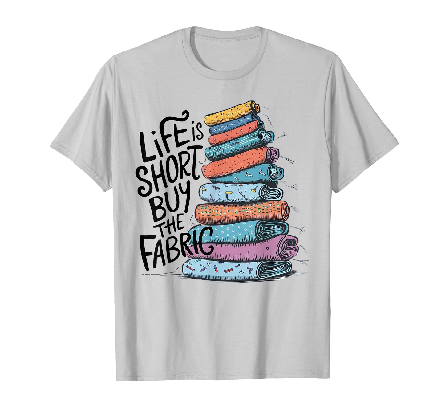 Life is Short Buy the Fabric T-Shirt