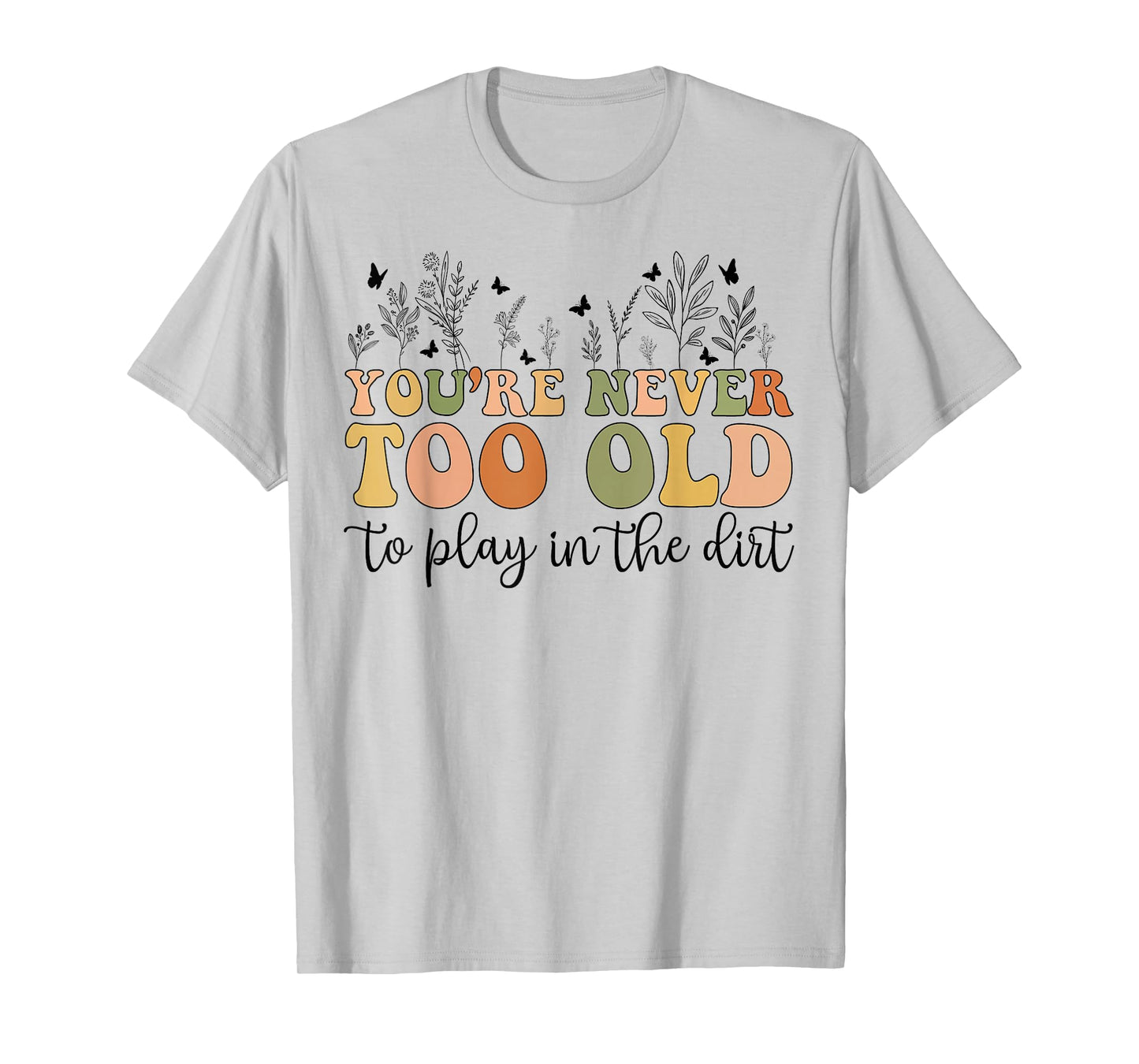 Groovy You're Never Too Old To Play In The Dirt Funny Gardening T-Shirt