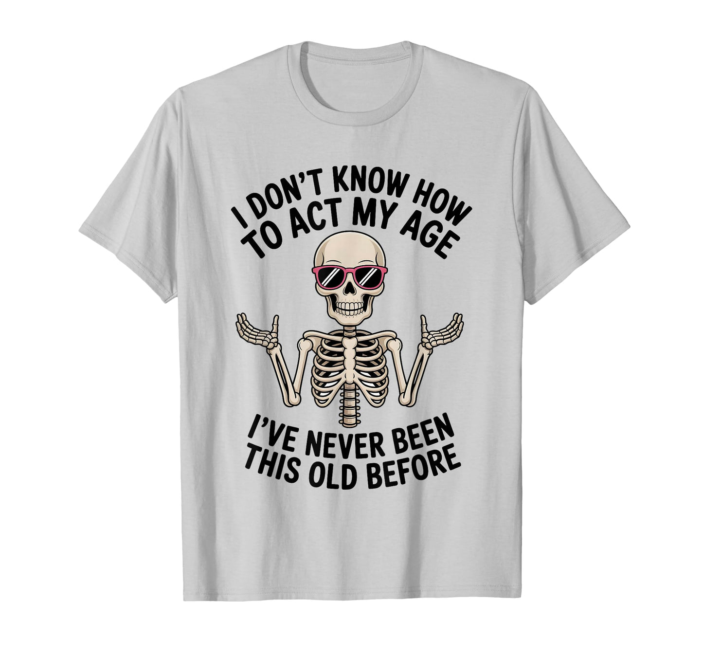 I Don't Know How to Act My Age I've Never Been This Old T-Shirt